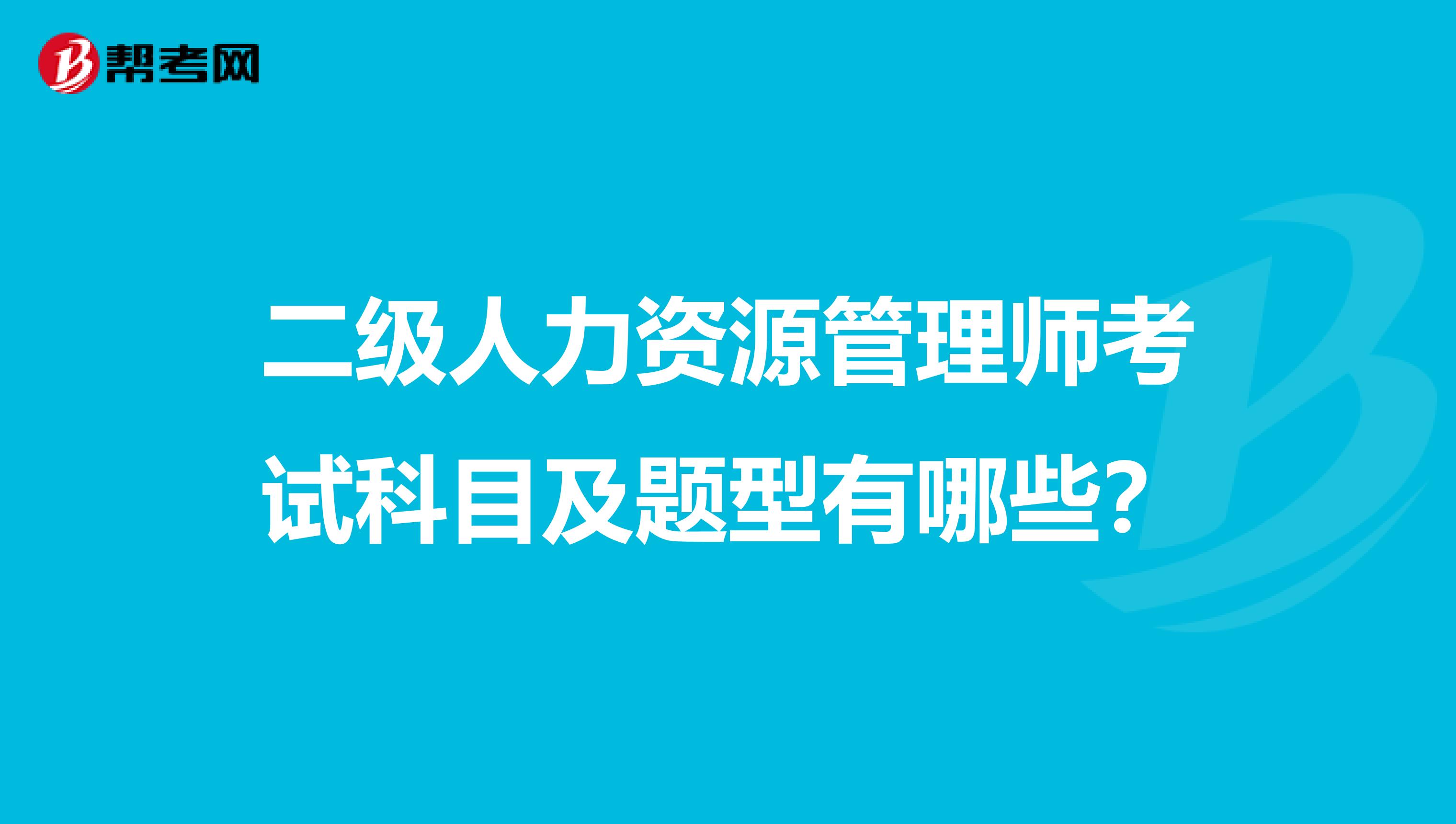 二级人力资源管理师考试科目及题型有哪些？