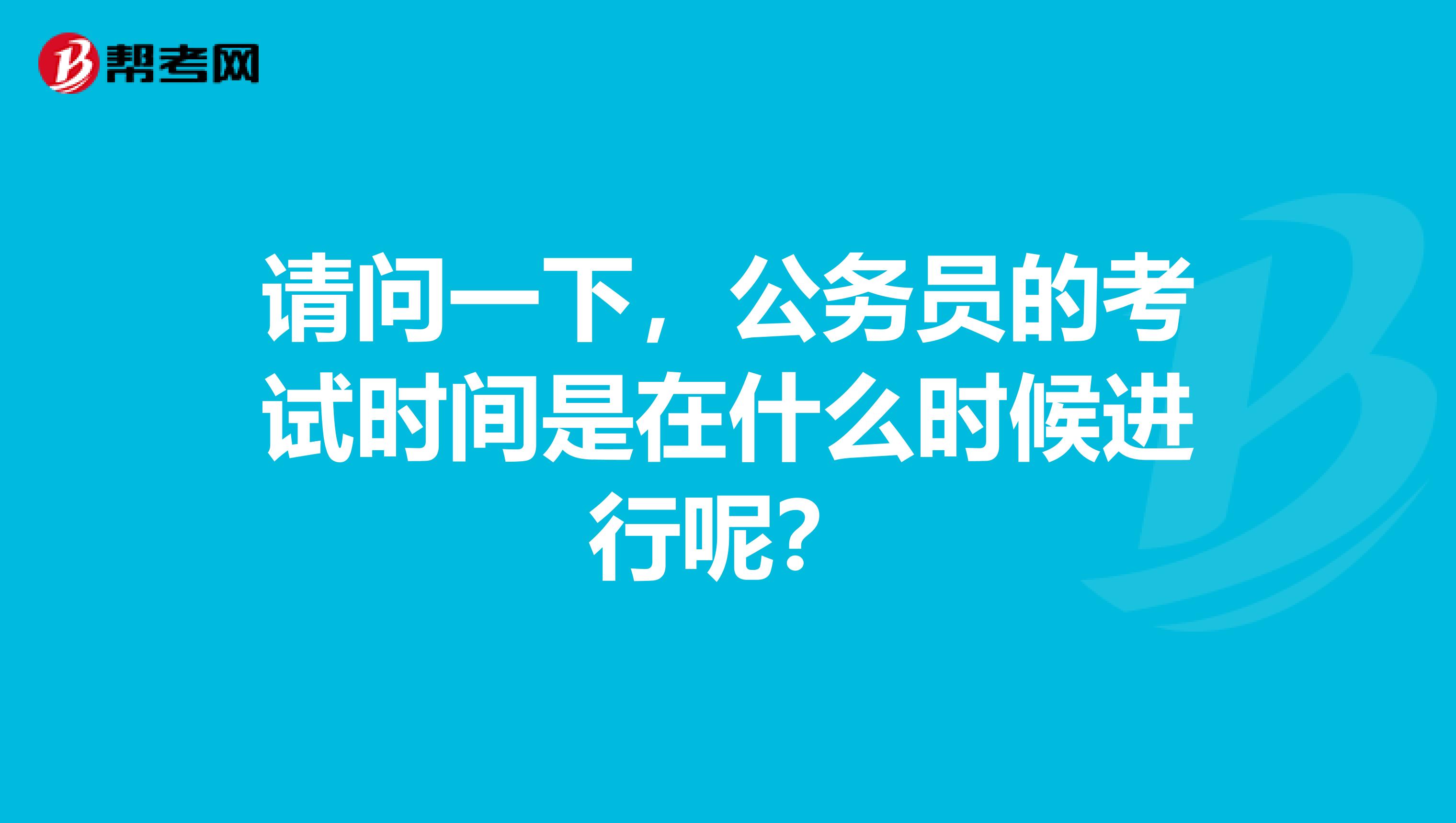 请问一下,公务员的考试时间是在什么时候进行呢?