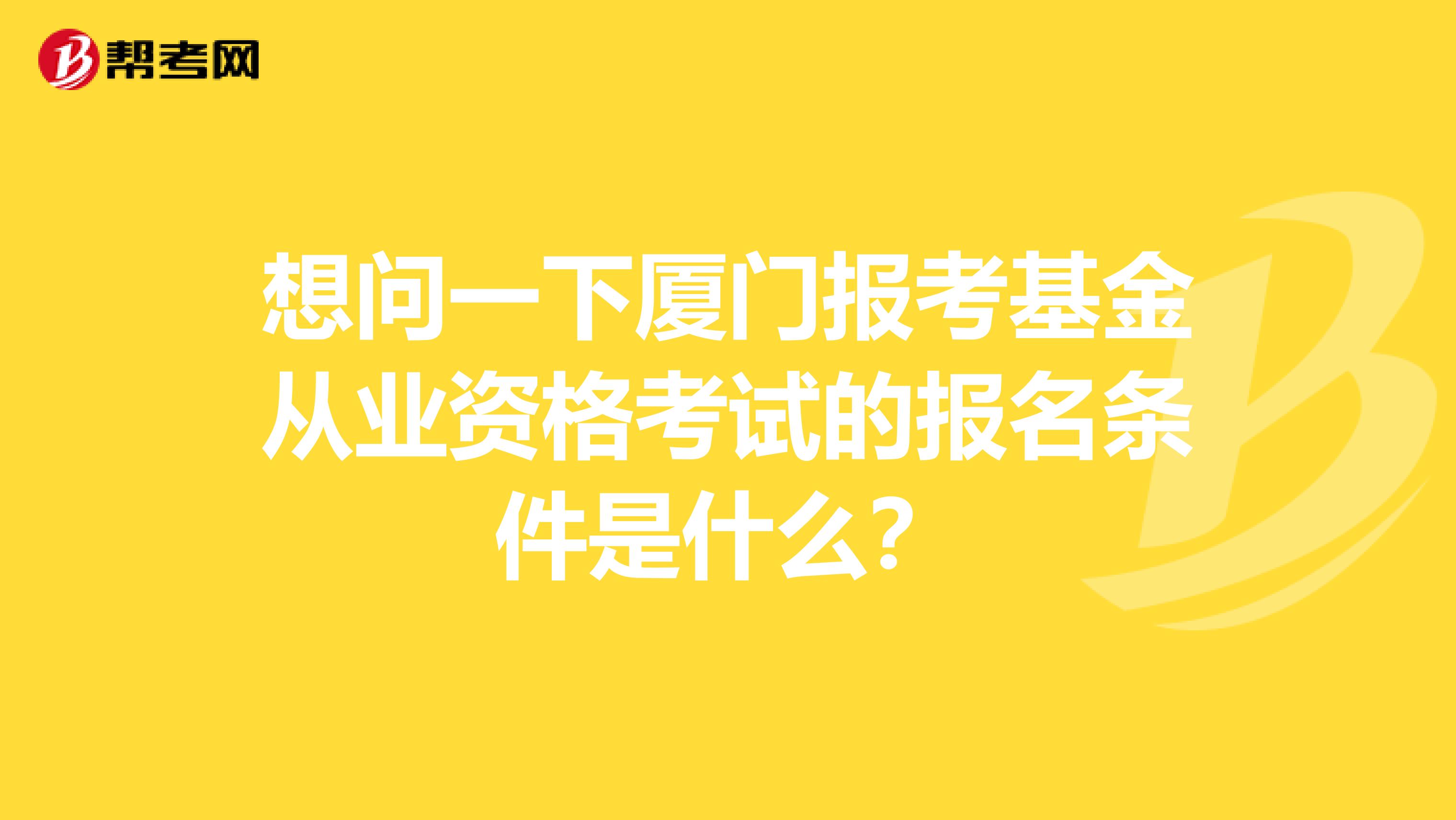 想問一下廈門報考基金從業(yè)資格考試的報名條件是什么?