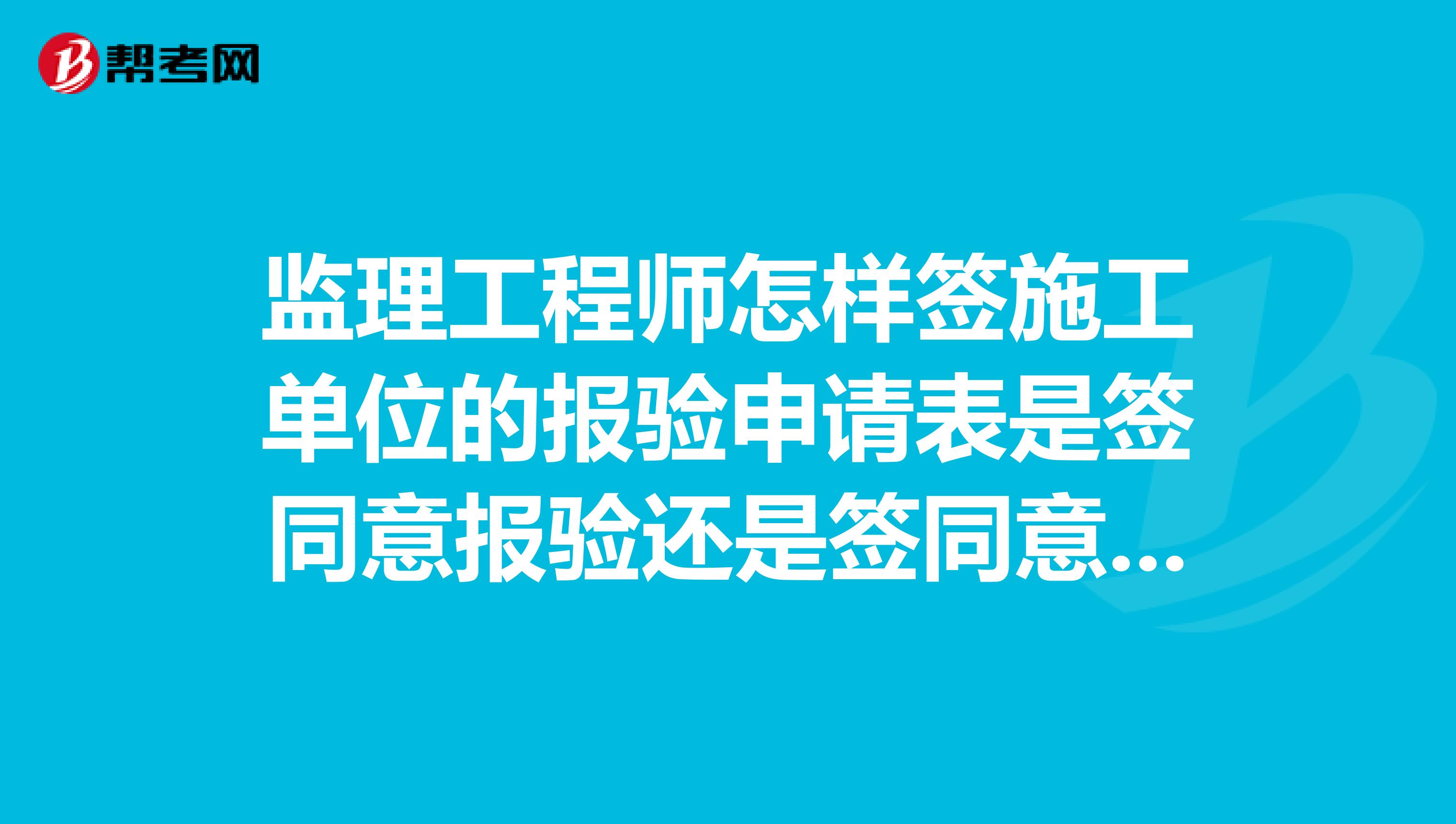 监理工程师怎样签施工单位的报验申请表是签同意报验还是签同意验收?
