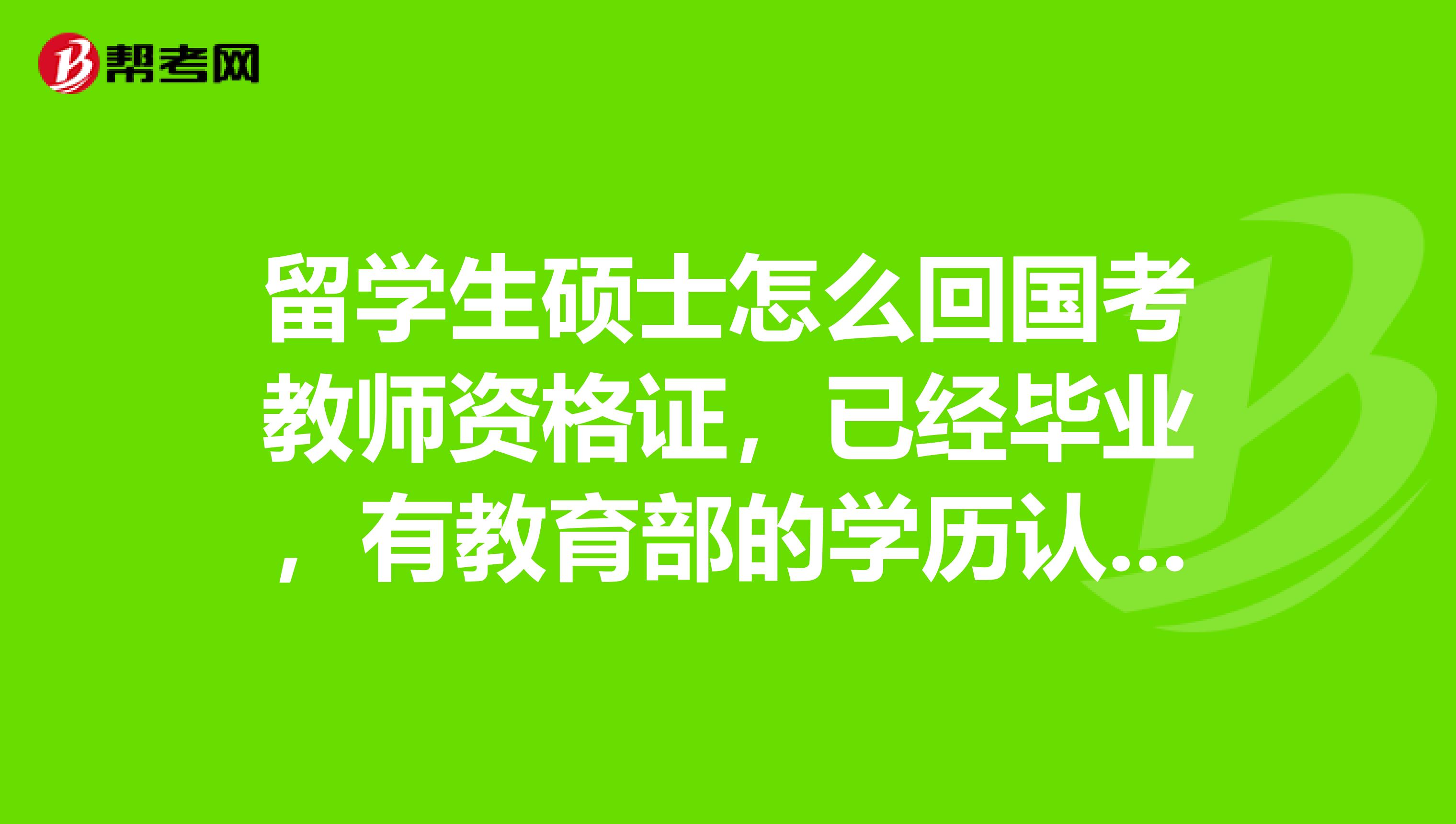 留学生硕士怎么回国考教师资格证，已经毕业，有教育部的学历认证材料。