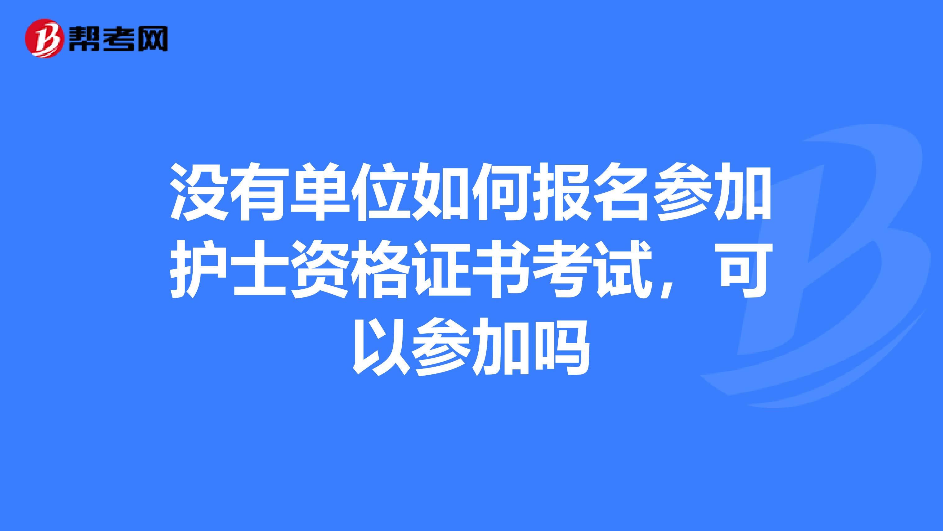 没有单位如何报名参加护士资格证书考试，可以参加吗