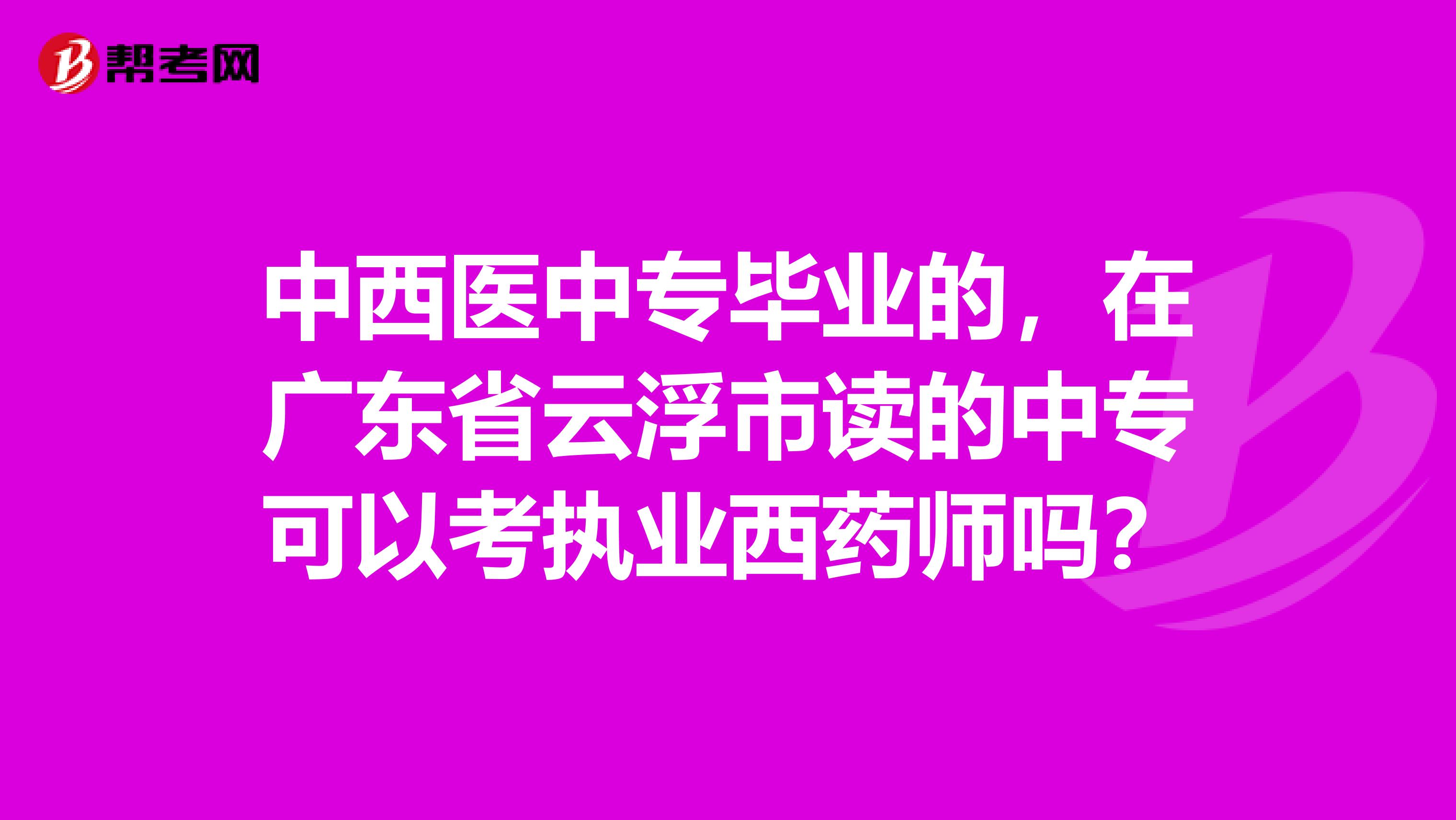 中西医中专毕业的，在广东省云浮市读的中专可以考执业西药师吗？