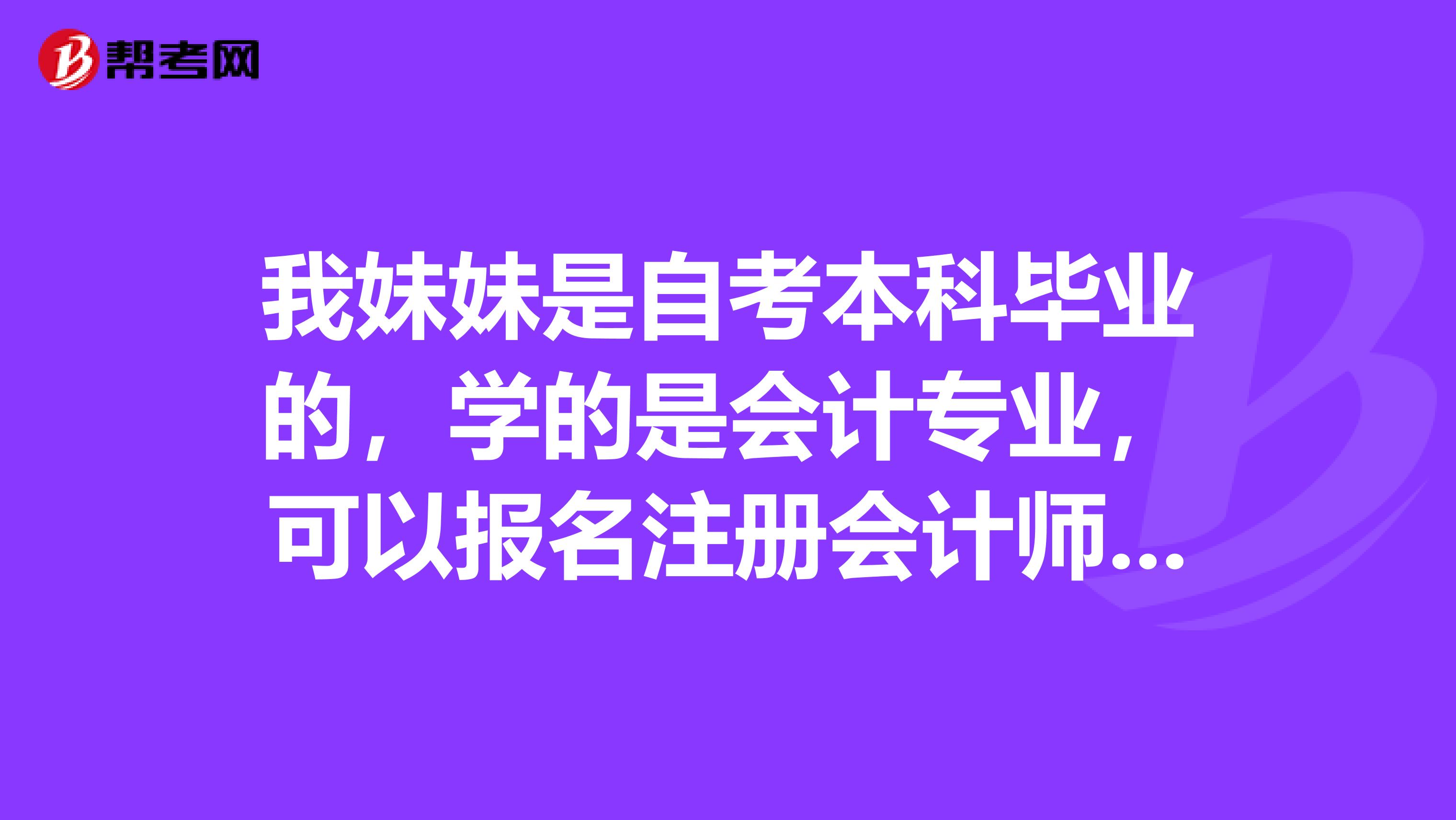 我妹妹是自考本科畢業(yè)的，學(xué)的是會計專業(yè)，可以報名注冊會計師考試嗎？
