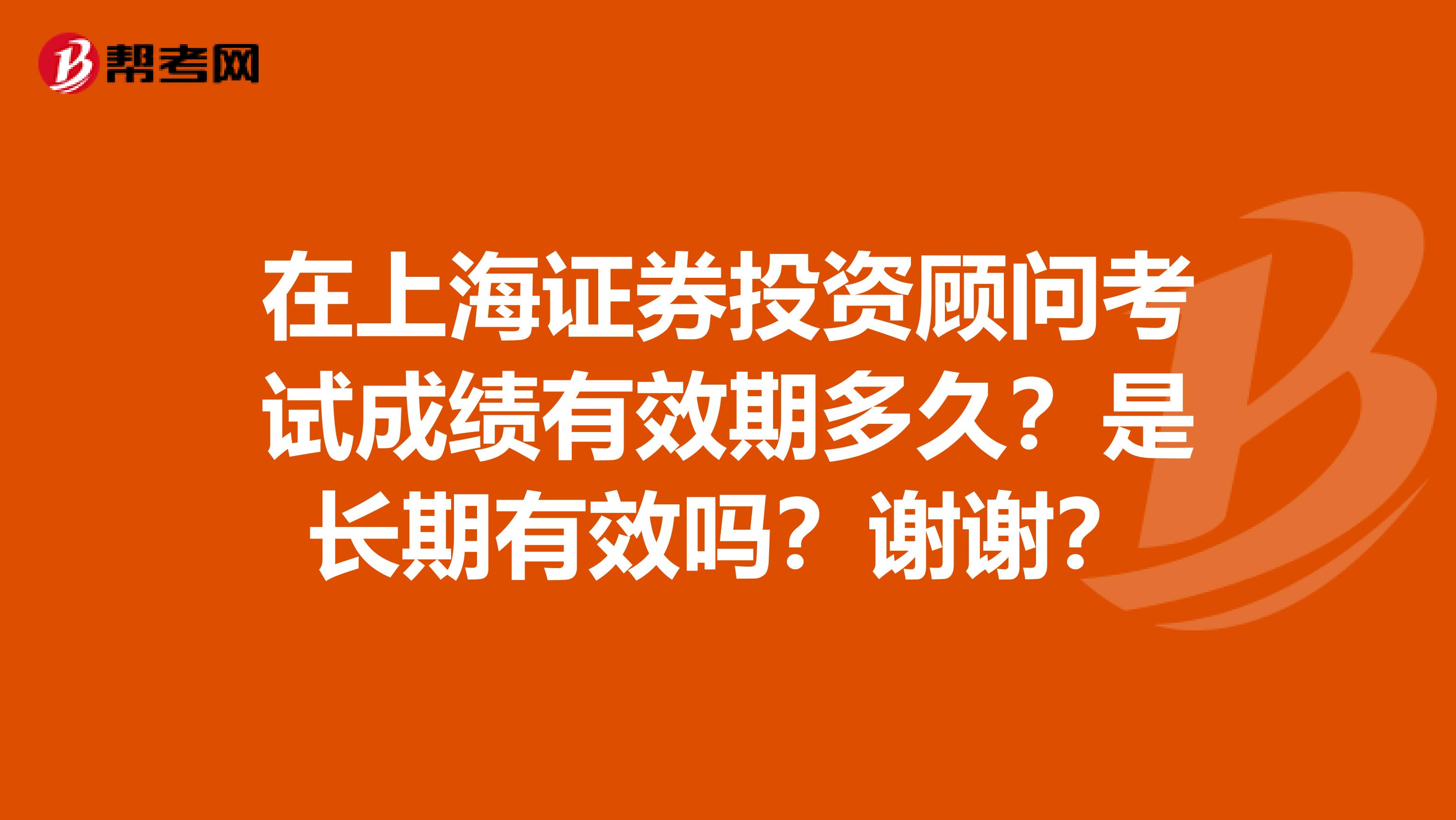 在上海证券投资顾问考试成绩有效期多久？是长期有效吗？谢谢？