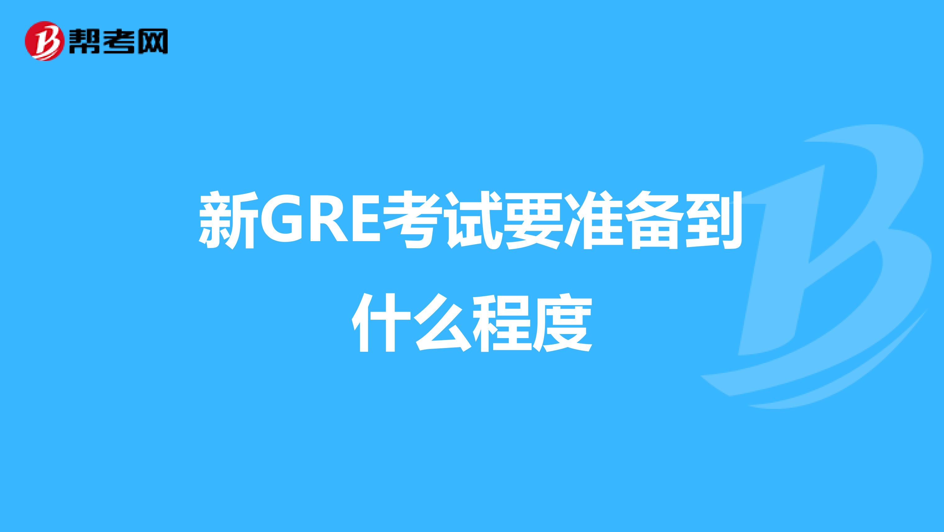 新GRE考试要准备到什么程度
