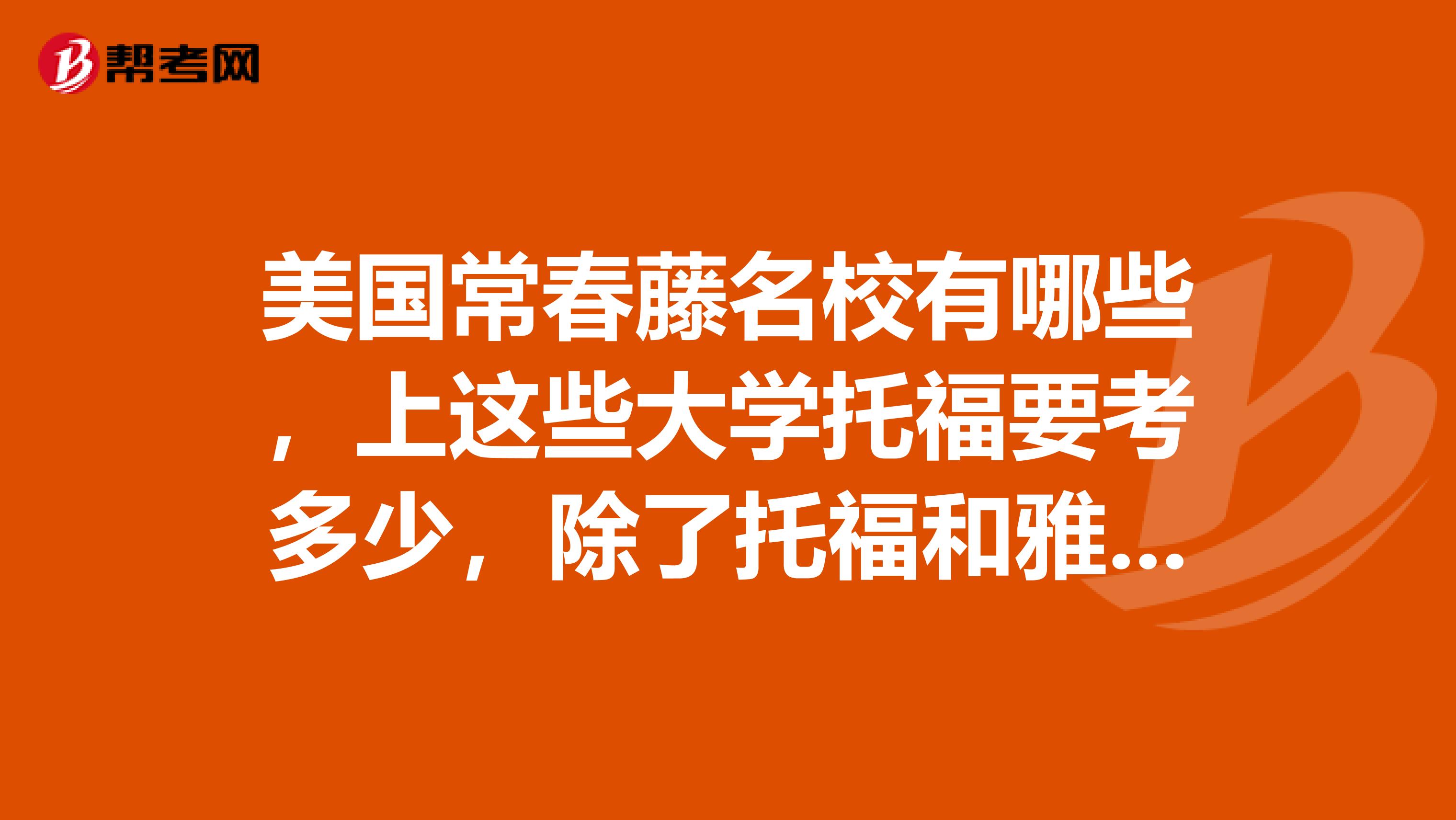 美国常春藤名校有哪些,上这些大学托福要考多少,除了托福和雅思选一个之外,是否需要GRE?有无GRE对申请有何区别吗?