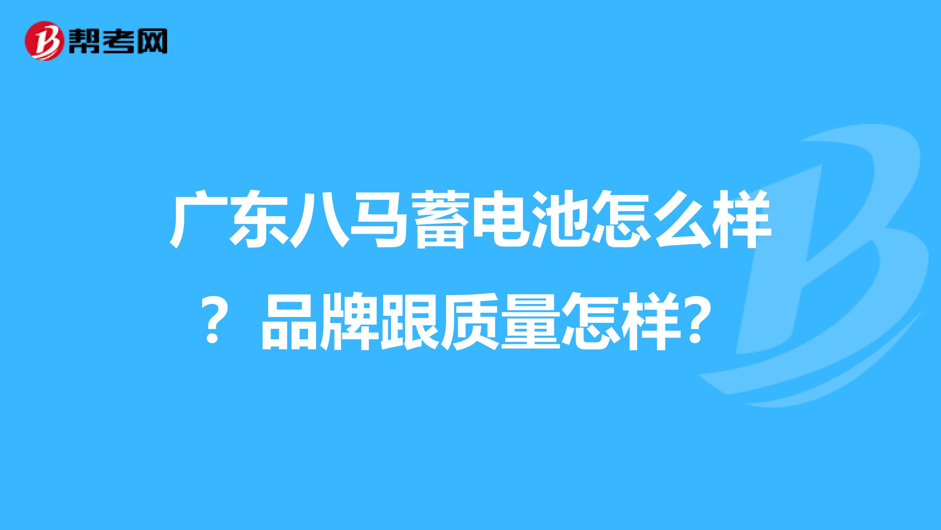 广东八马蓄电池怎么样？品牌跟质量怎样？