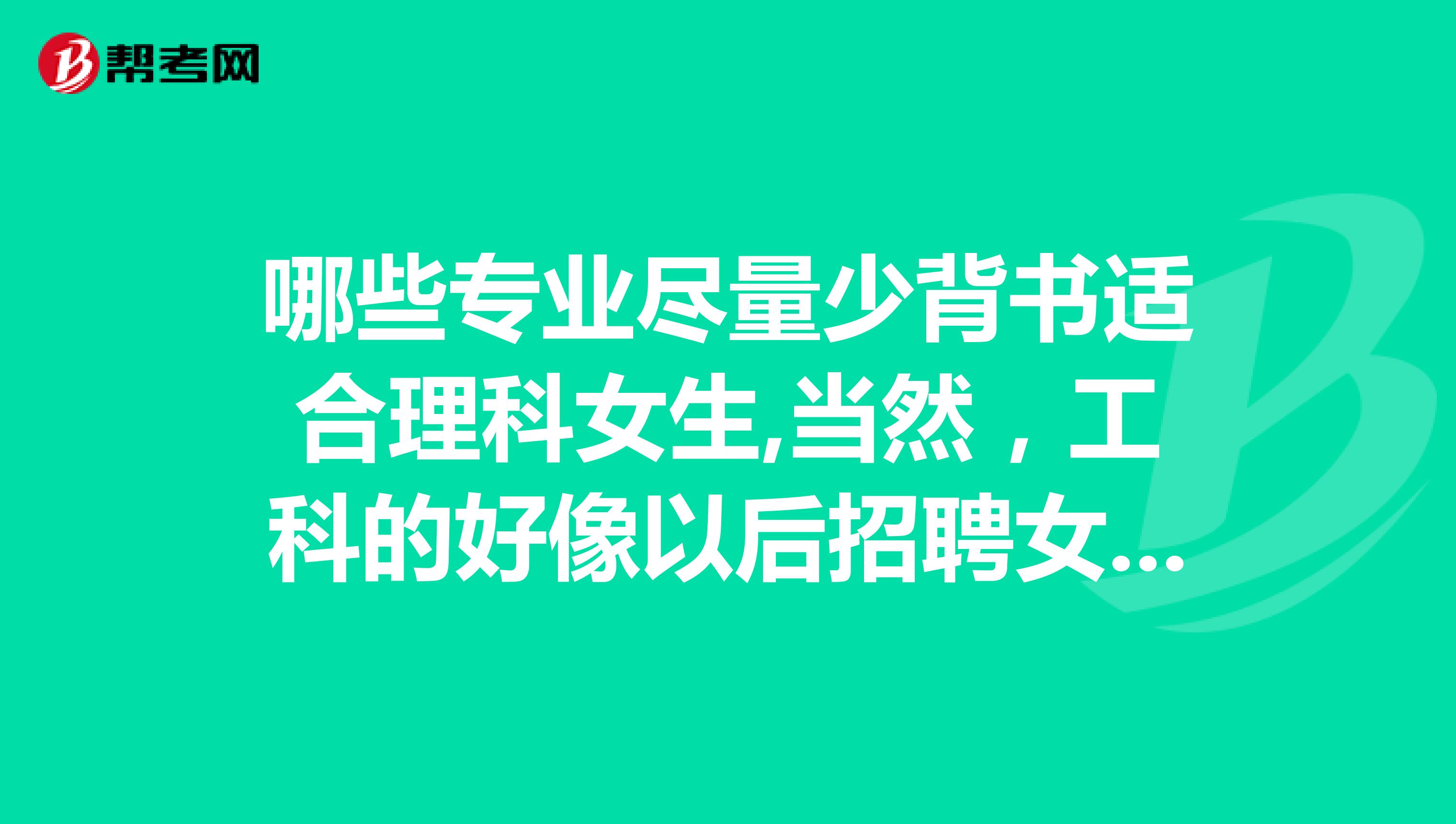 哪些专业尽量少背书适合理科女生,当然,工科的好像以后招聘女生基本都比较惨,问一下有哪些专业背书少一些,理解多一些,而且女生还比较好就业?像石油,地质什么的貌似女生都没有男生好就业