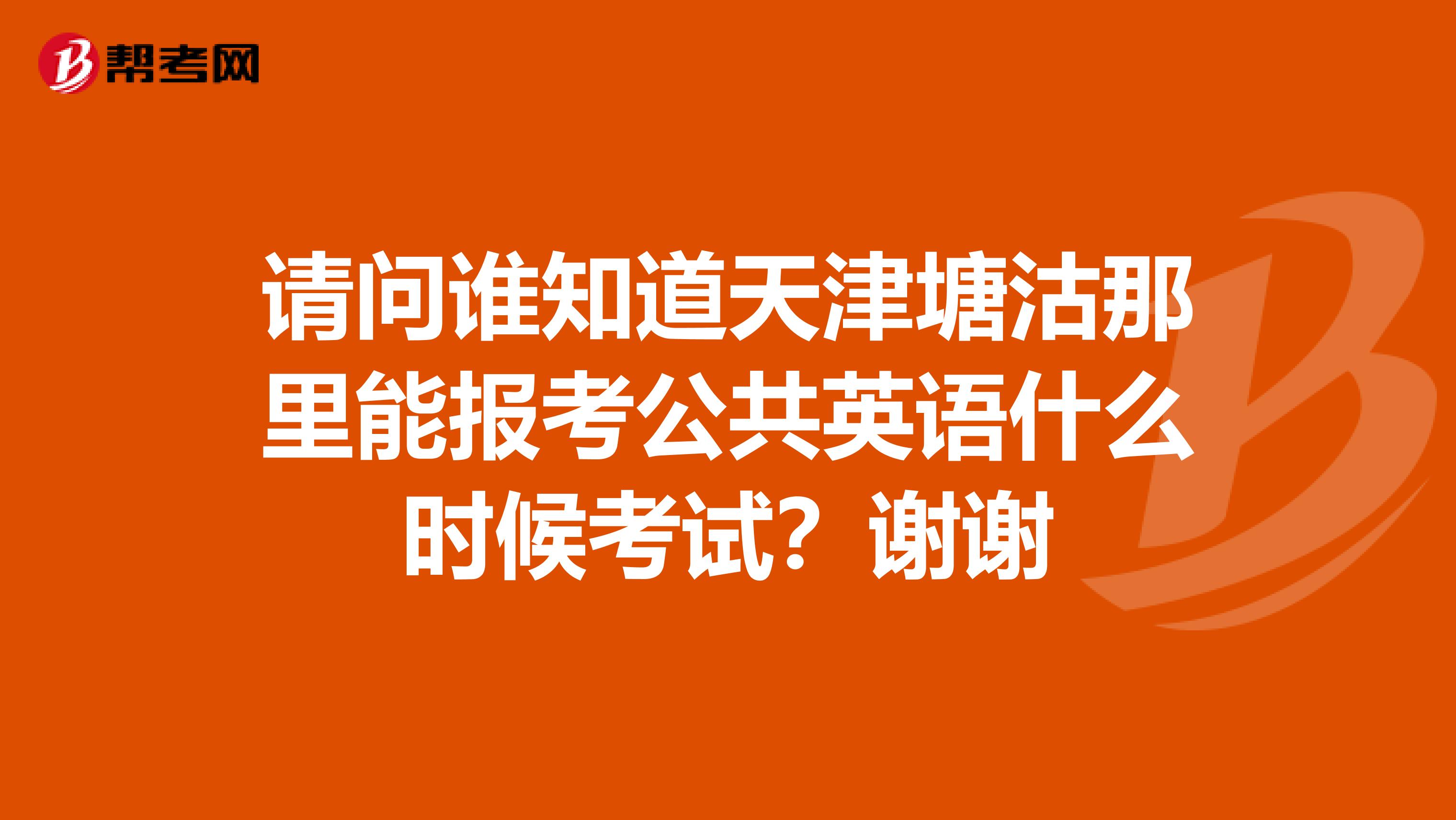 请问谁知道天津塘沽那里能报考公共英语什么时候考试？谢谢