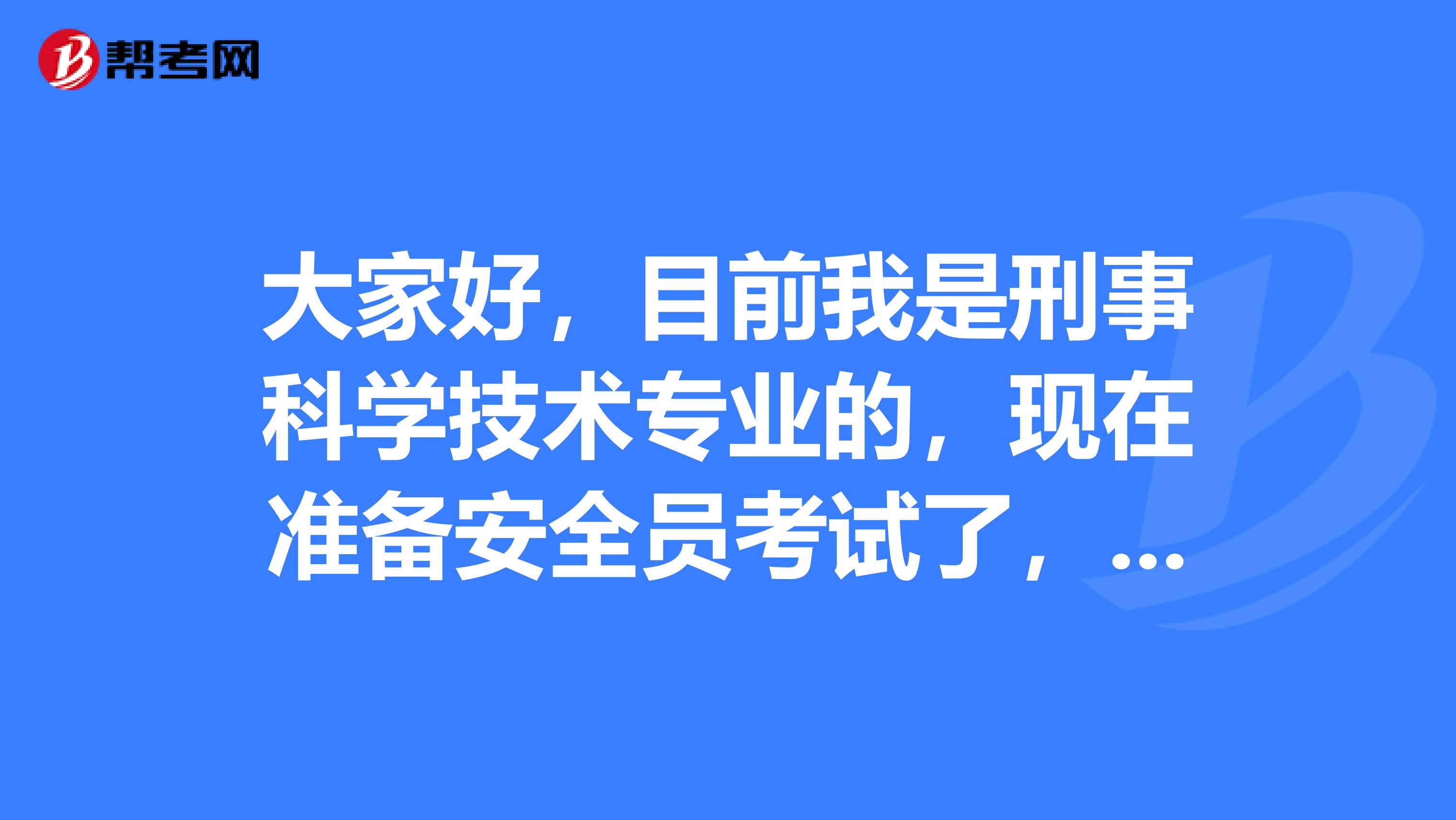 大家好，目前我是刑事科学技术专业的，现在准备安全员考试了，请问考试难吗？