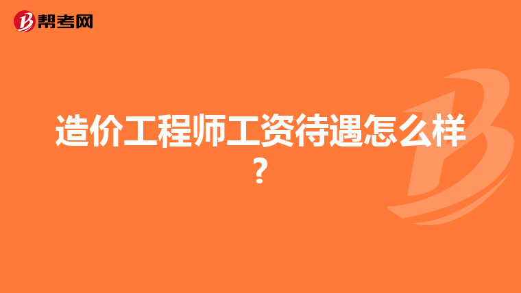 造价工程师工资待遇怎么样?