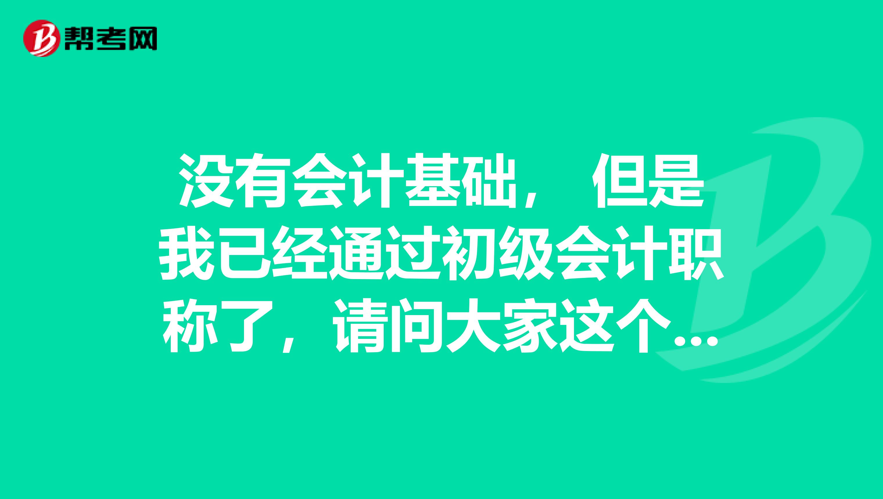 没有会计基础, 但是我已经通过初级会计职称了,请问大家这个证书是什么时候领?