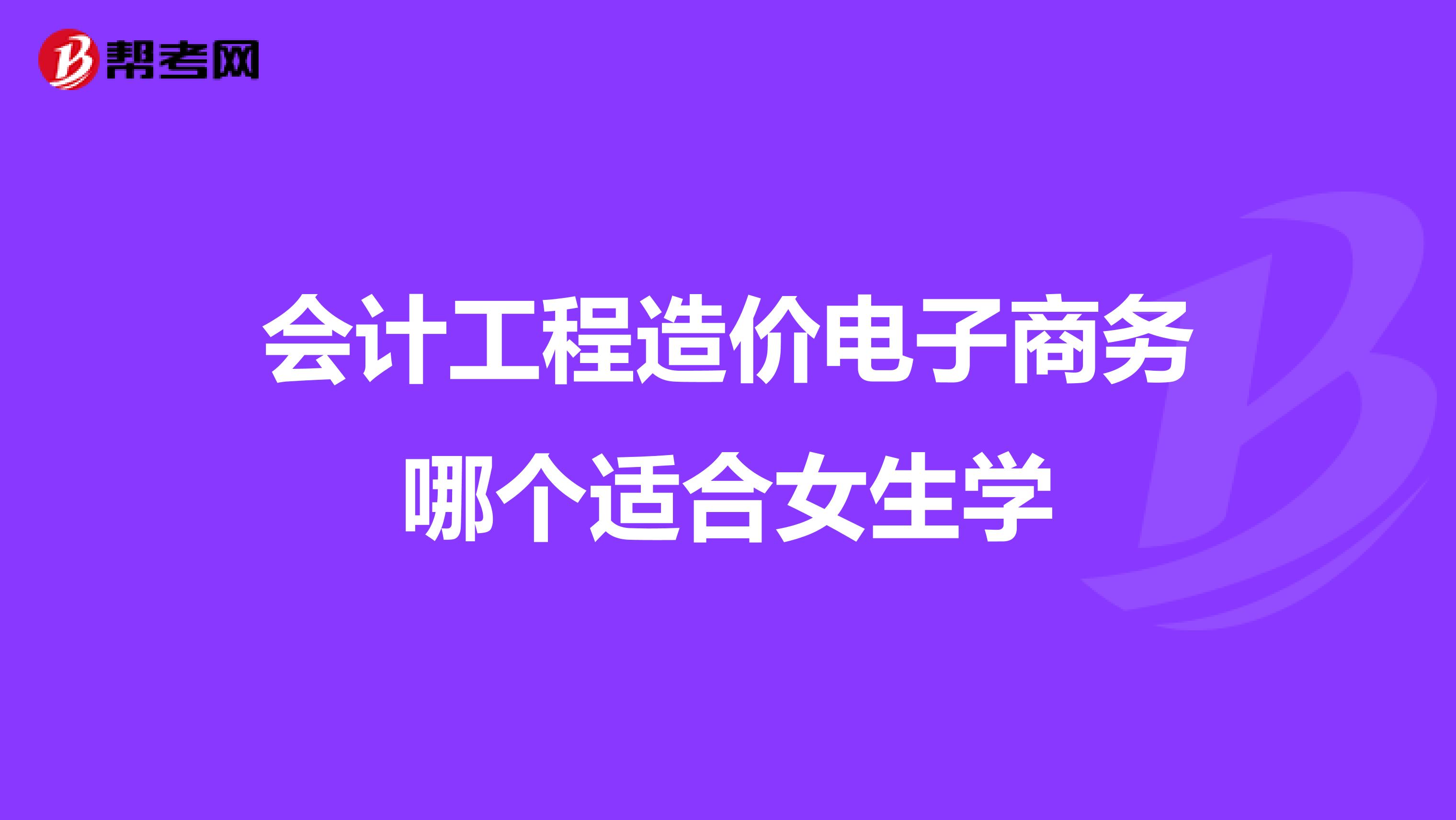 会计工程造价电子商务哪个适合女生学