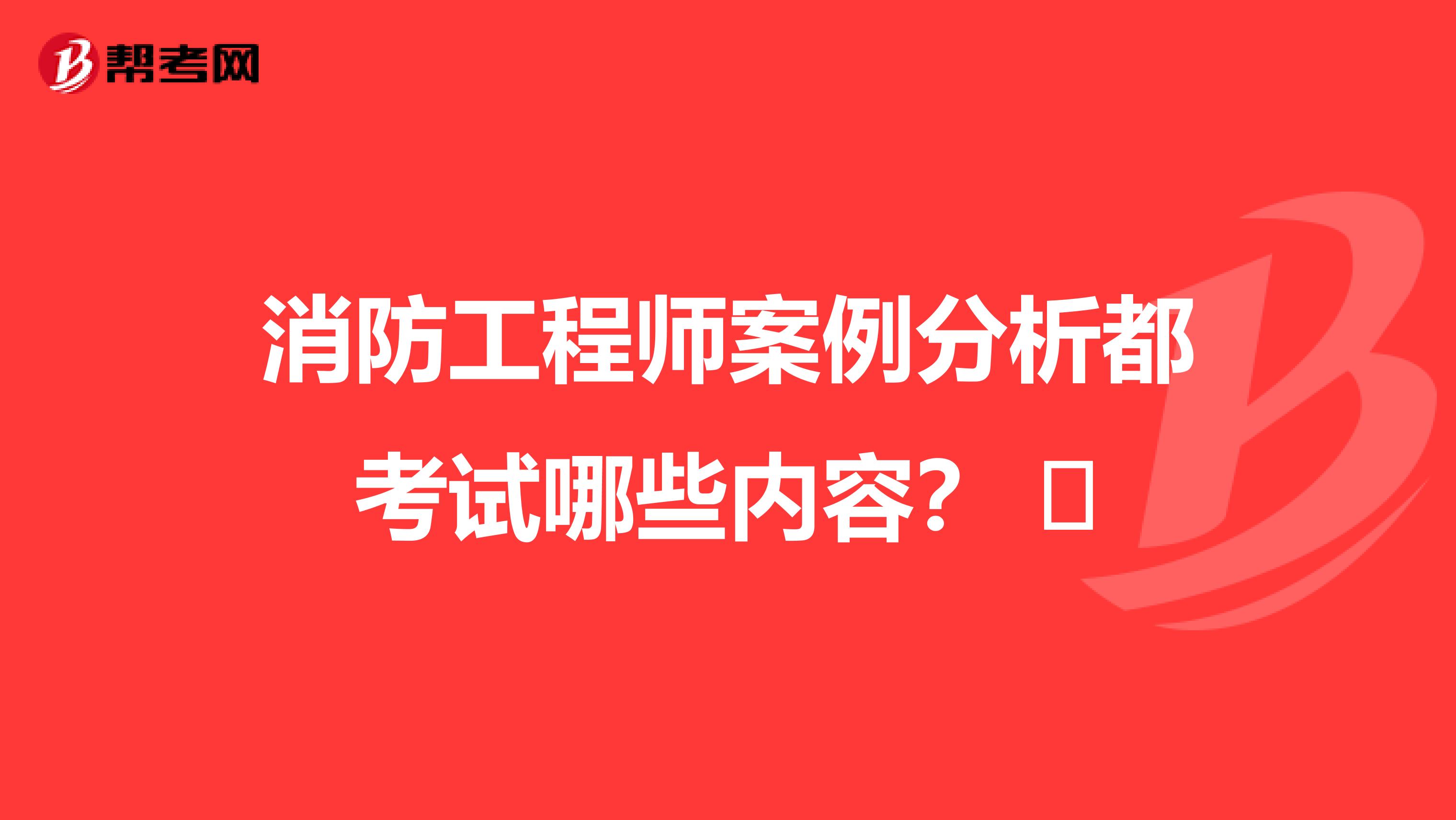 消防工程师案例分析都考试哪些内容? 