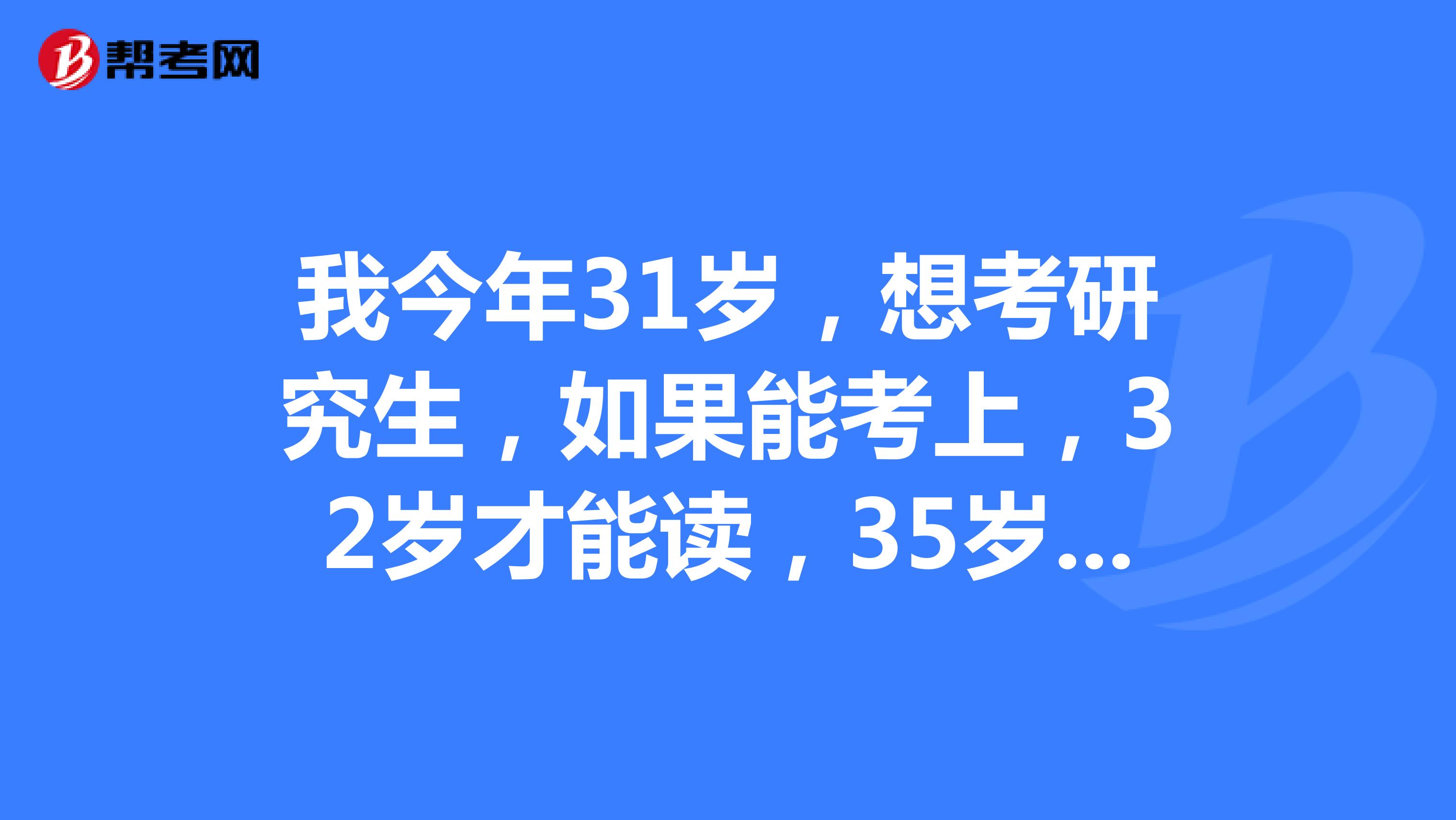 我今年31岁，想考研究生，如果能考上，32岁才能读，35岁才能毕业，这样能找到工作么？
