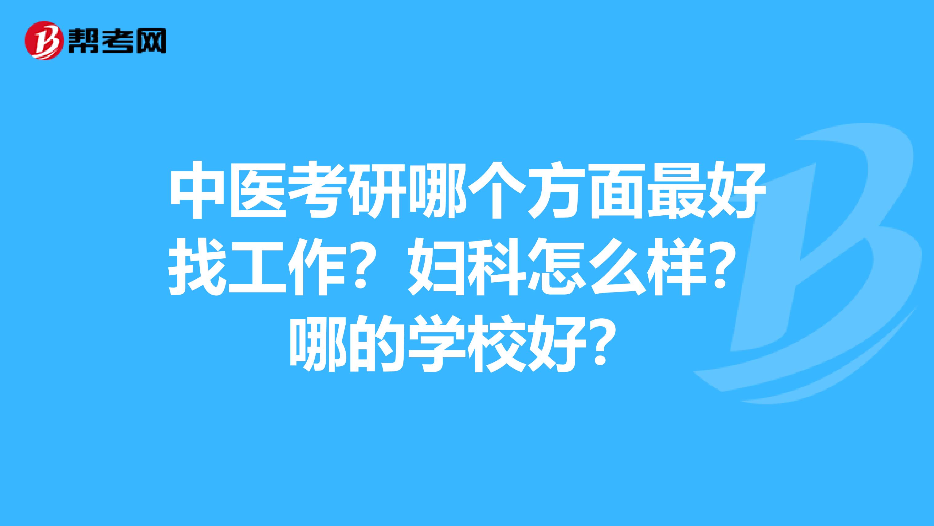 中醫考研哪個方面最好找工作？婦科怎么樣？哪的學校好？