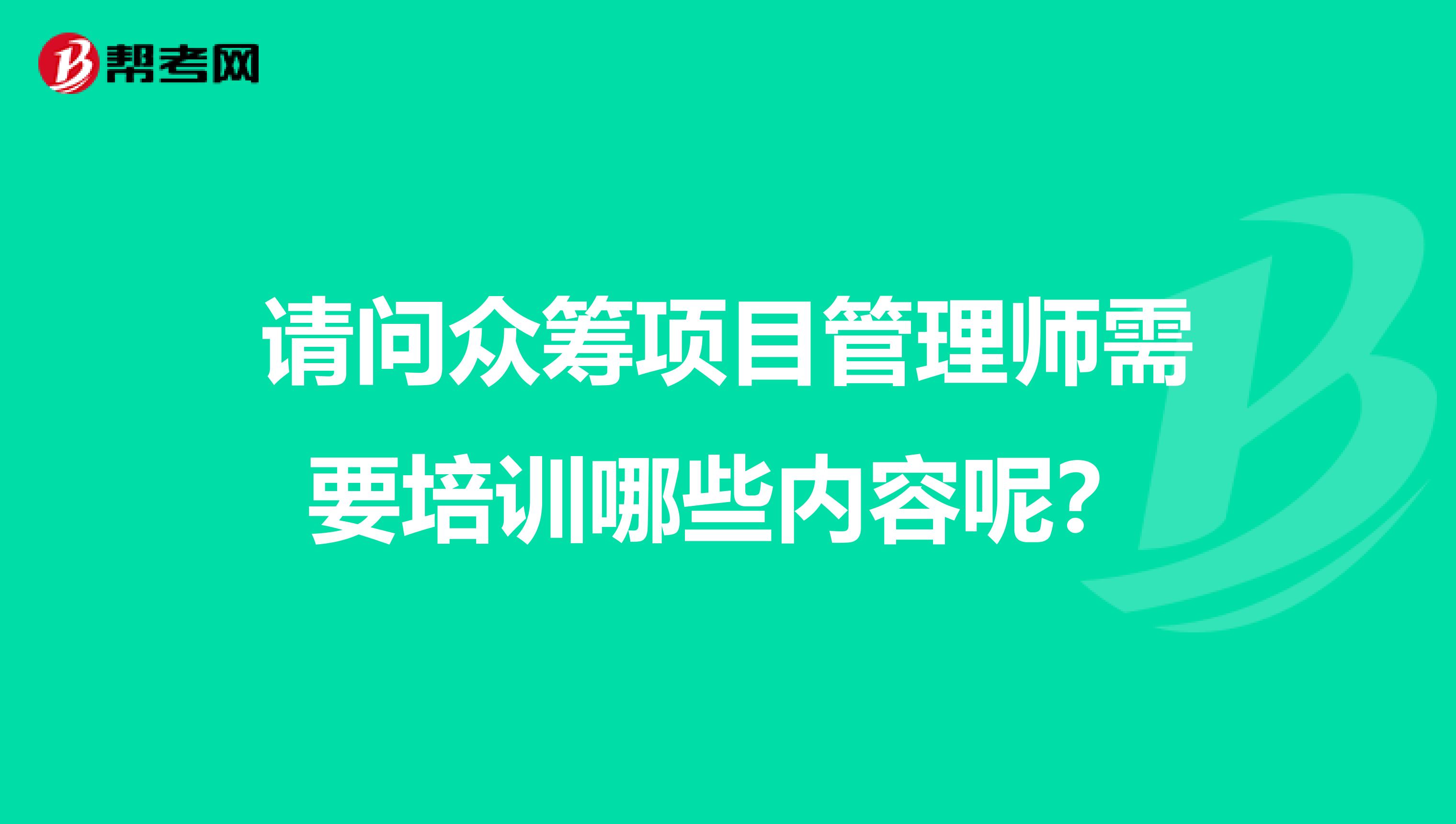 请问众筹项目管理师需要培训哪些内容呢？