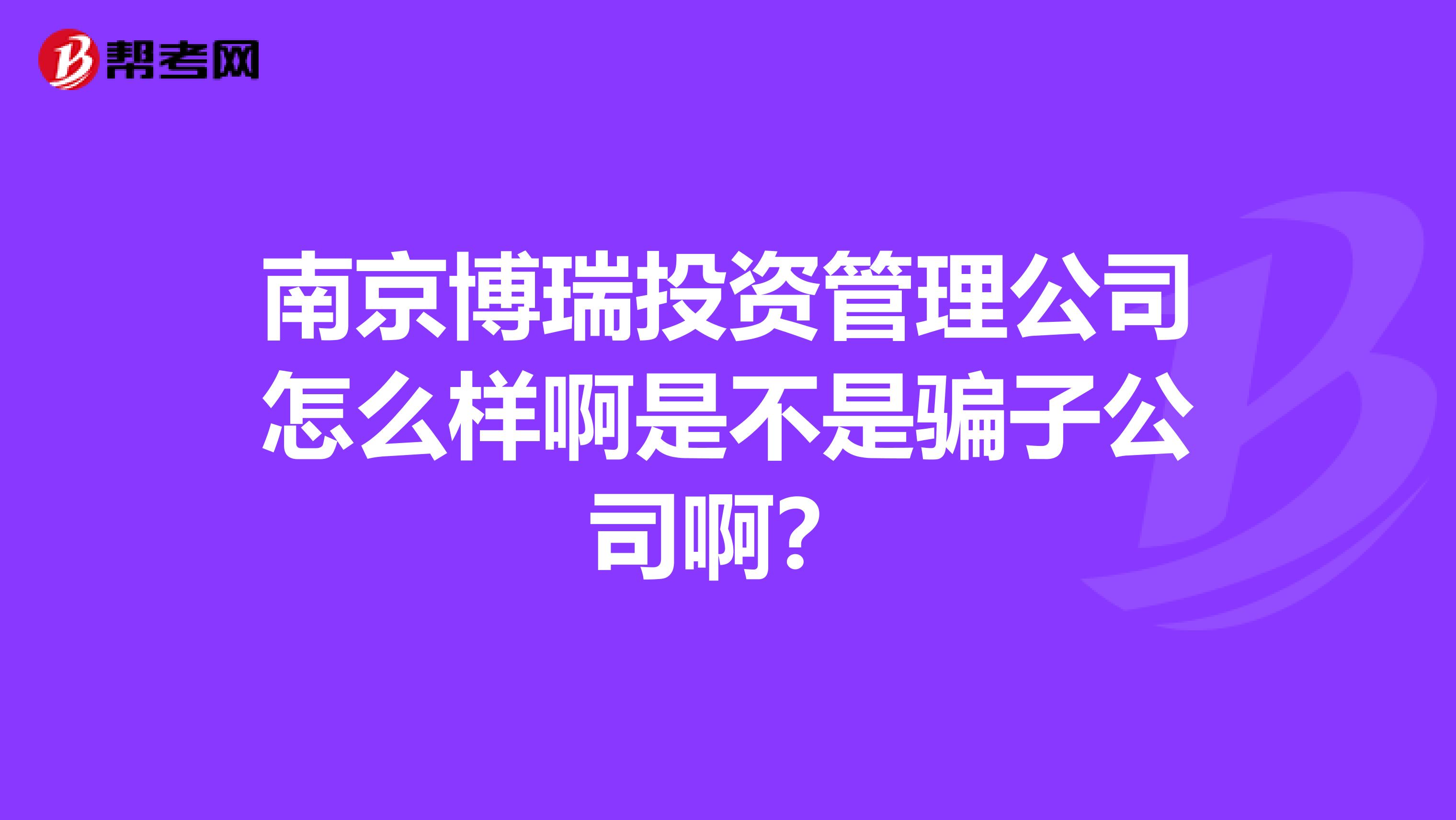 南京博瑞投资管理公司怎么样啊是不是骗子公司啊?