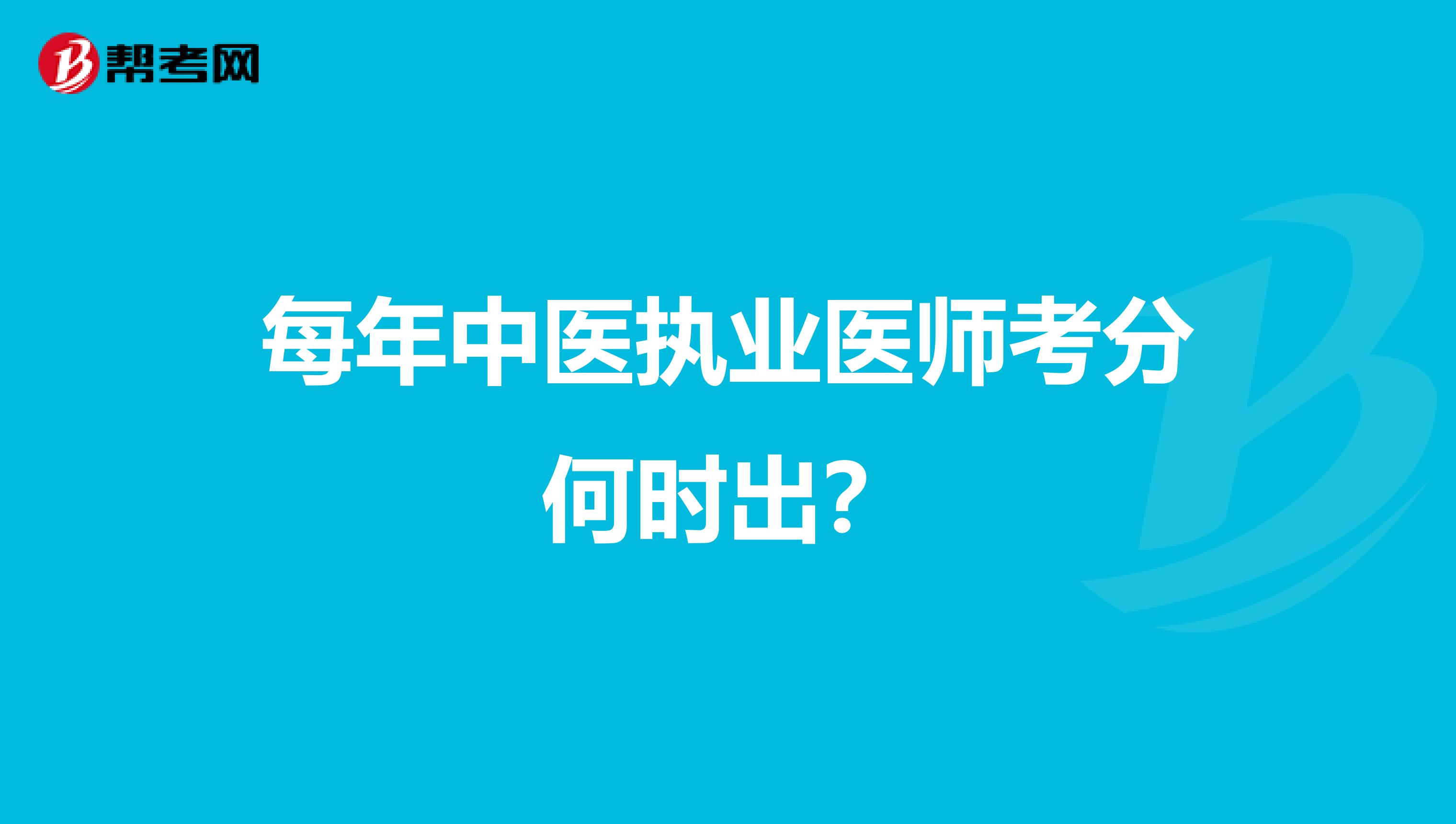 每年中医执业医师考分何时出?