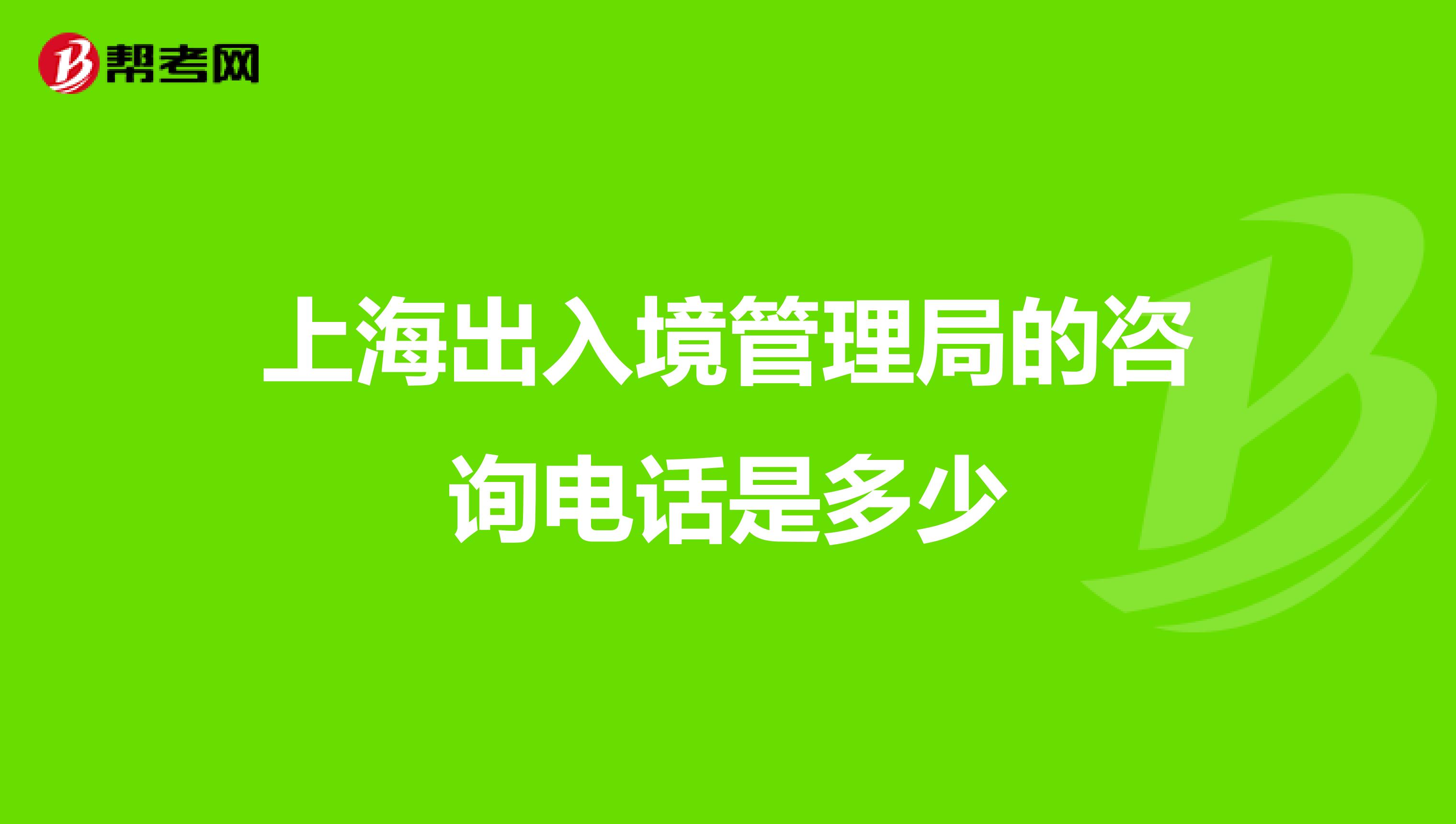 上海出入境管理局的咨询电话是多少