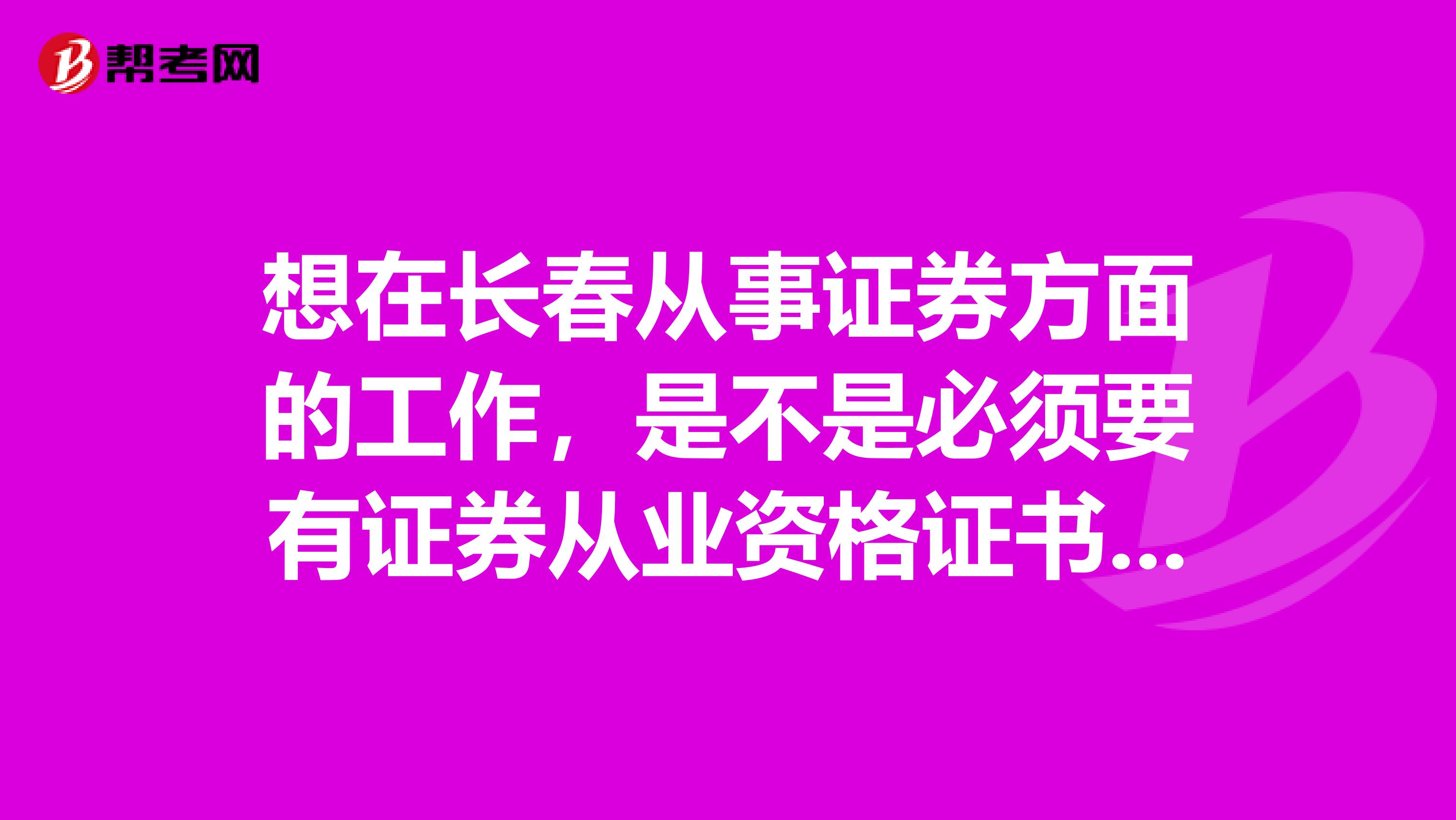 想在长春从事证券方面的工作,是不是必须要有证券从业资格证书?还有证券投资分析也是必须通过了一般从业才行吗?