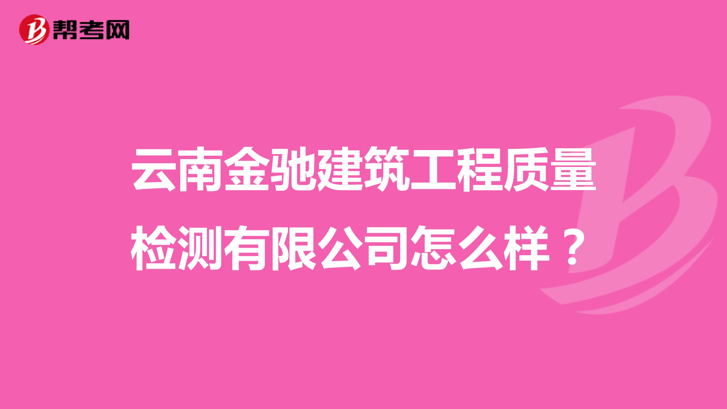 云南金驰建筑工程质量检测有限公司怎么样？