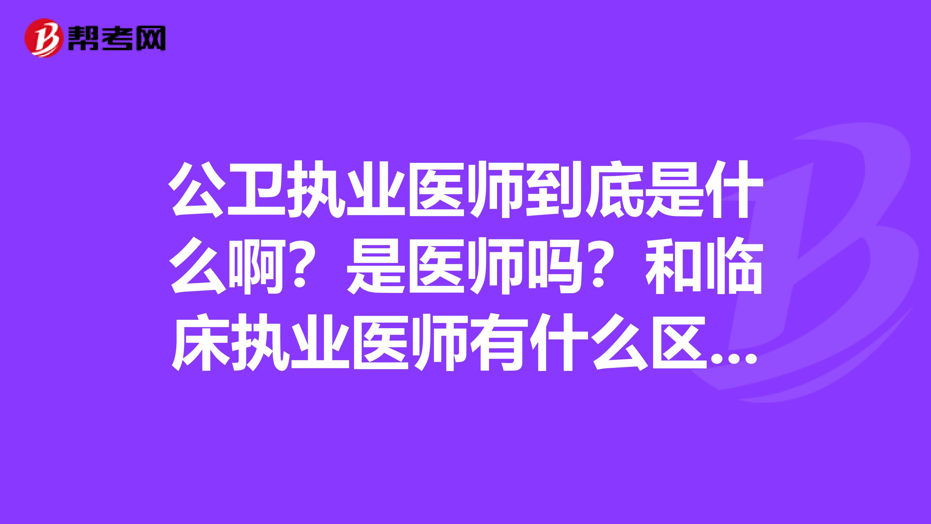 公卫执业医师到底是什么啊？是医师吗？和临床执业医师有什么区别？