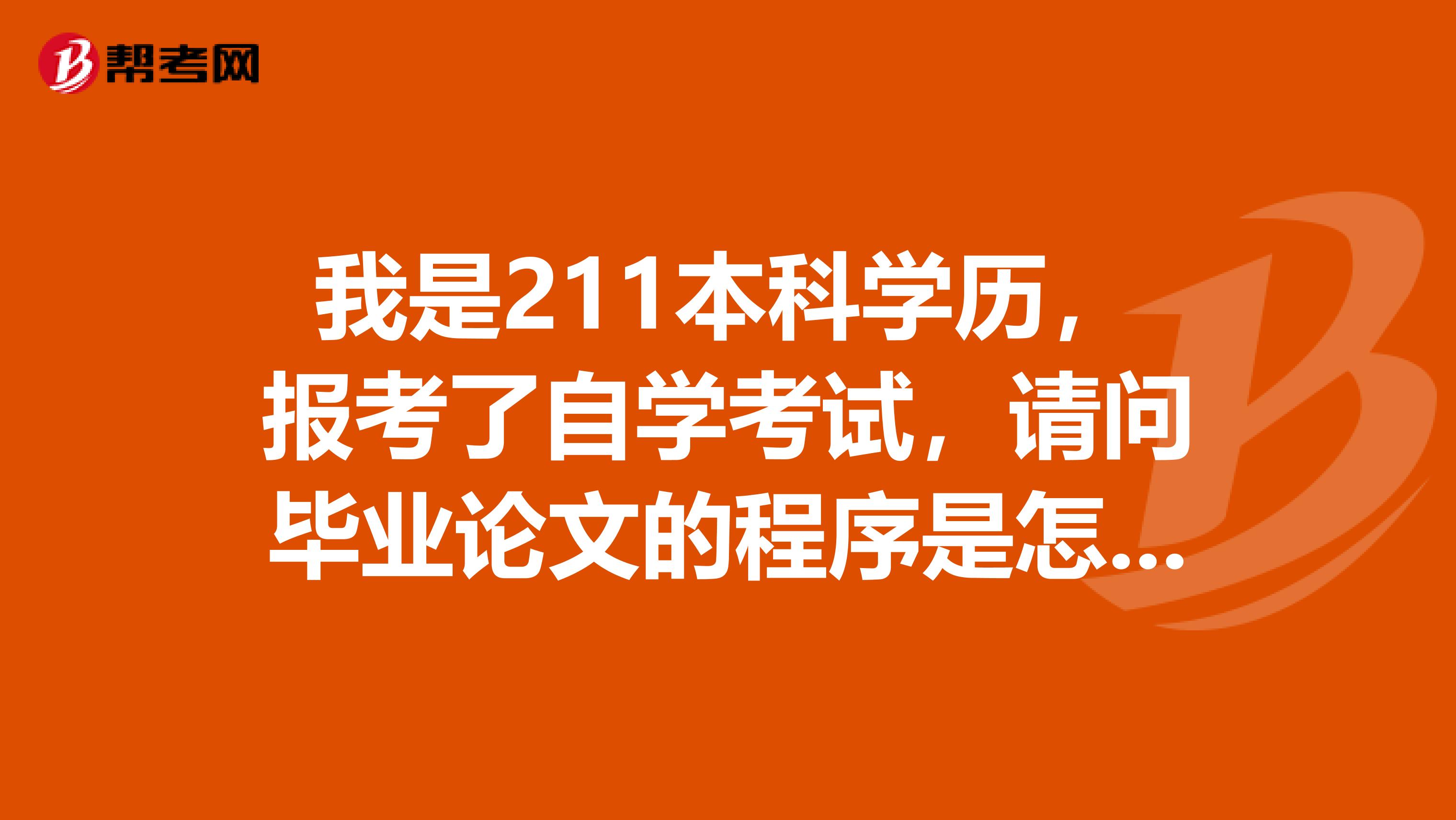 我是211本科学历,报考了自学考试,请问毕业论文的程序是怎么样的啊?