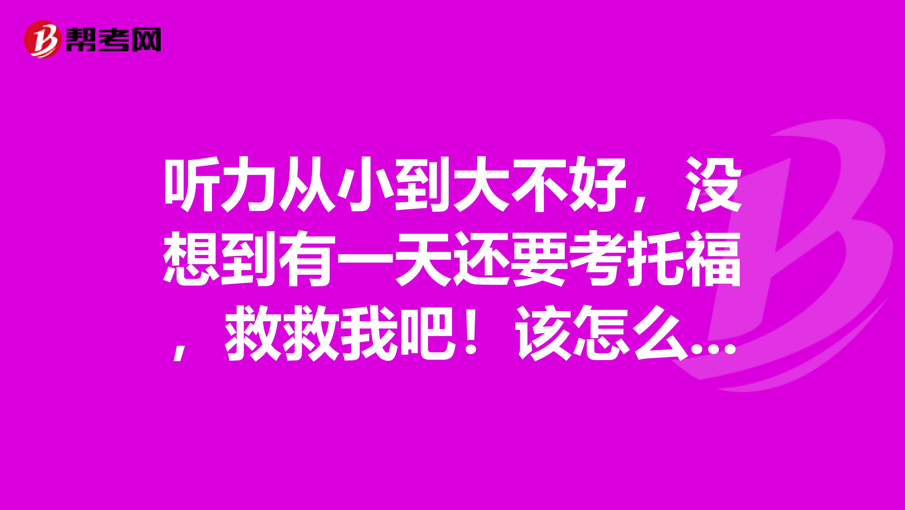 听力从小到大不好,没想到有一天还要考托福,救救我吧!该怎么办?
