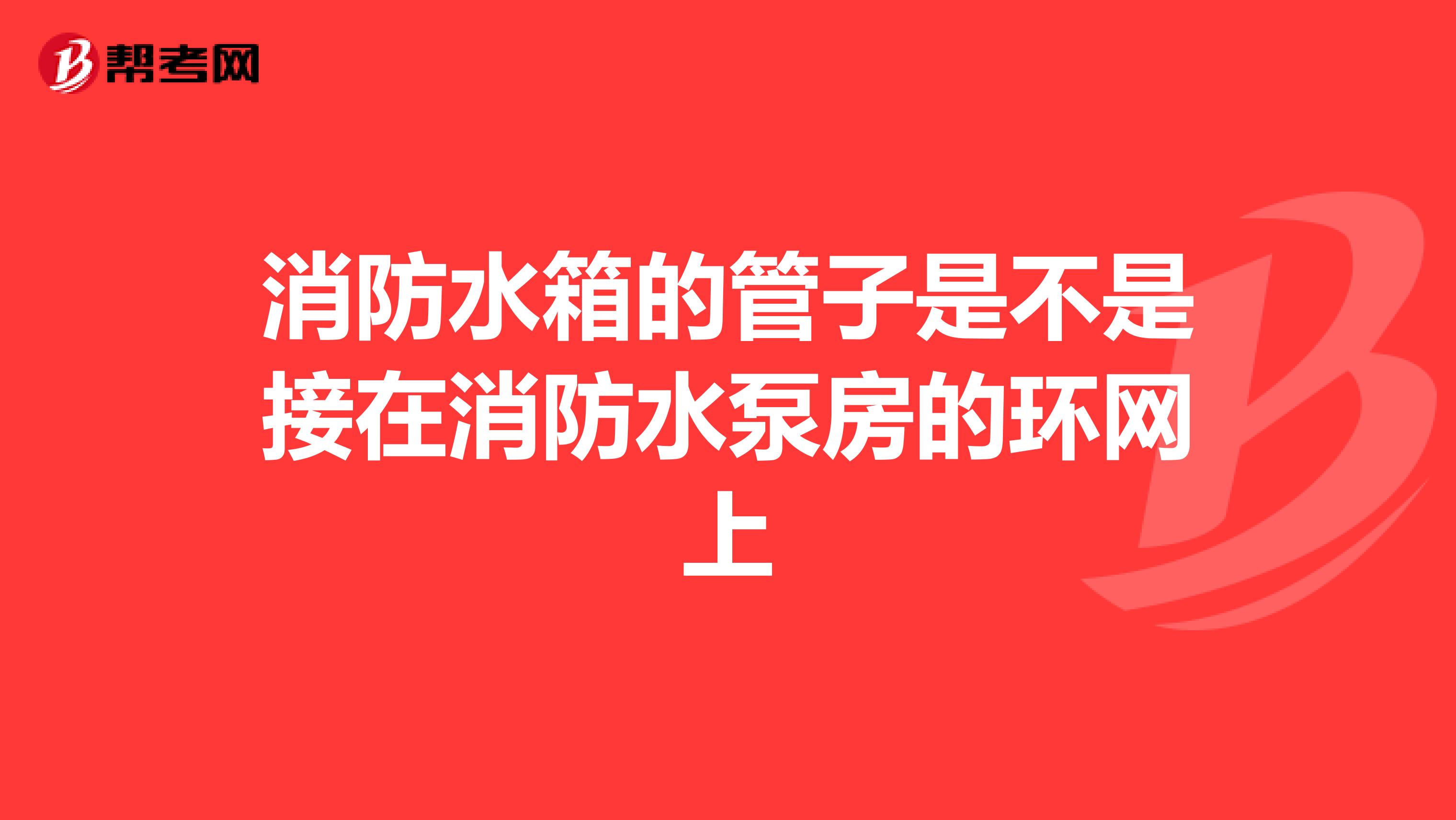 消防水箱的管子是不是接在消防水泵房的环网上