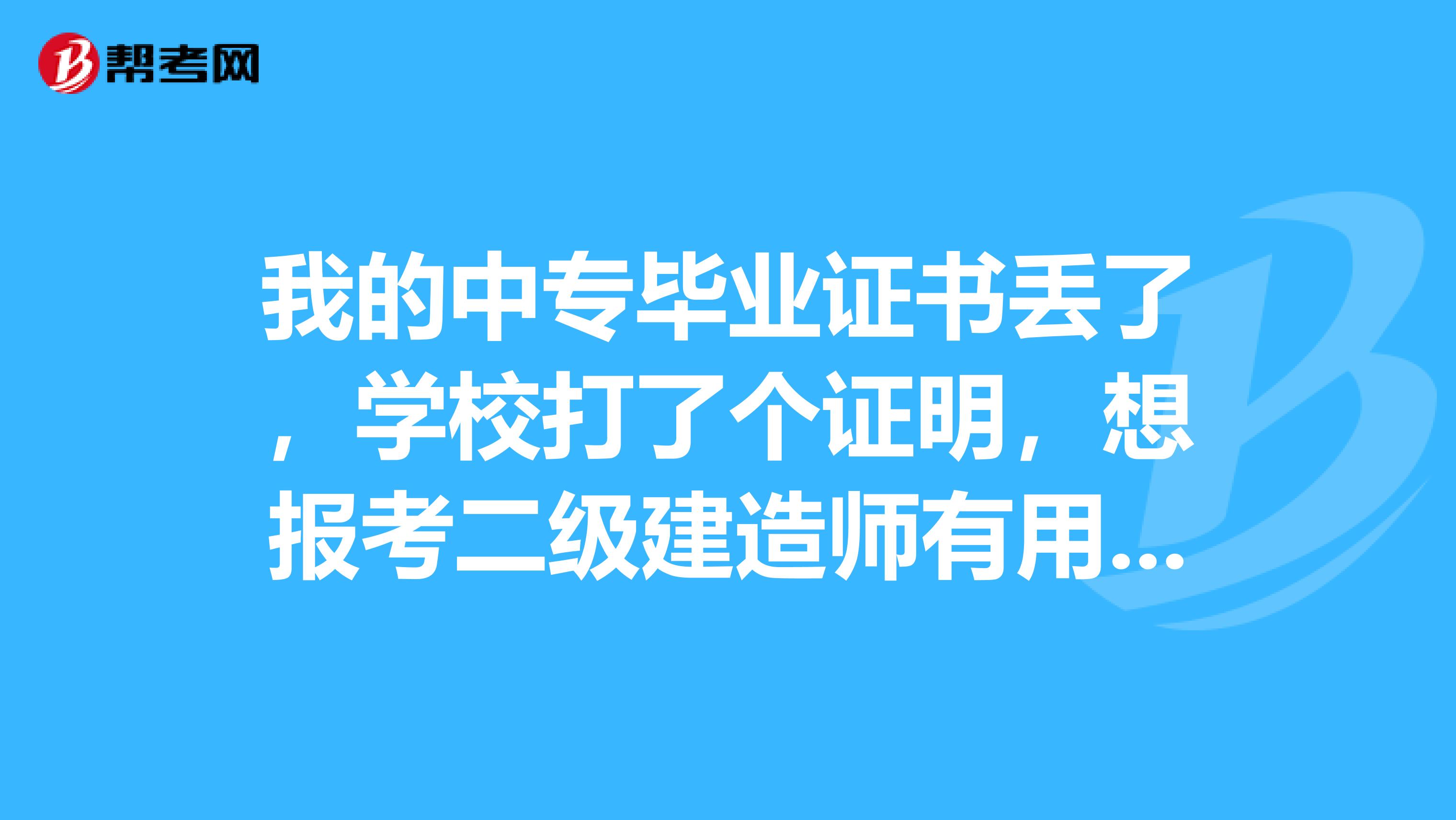 我的中专毕业证书丢了，学校打了个证明，想报考二级建造师有用吗？