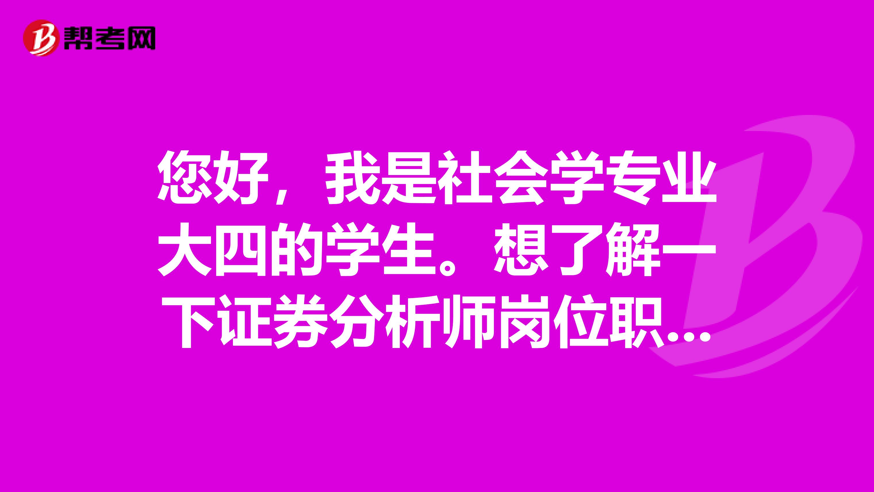您好,我是社会学专业大四的学生。想了解一下证券分析师岗位职责要求是什么?主要工作是干什么的?
