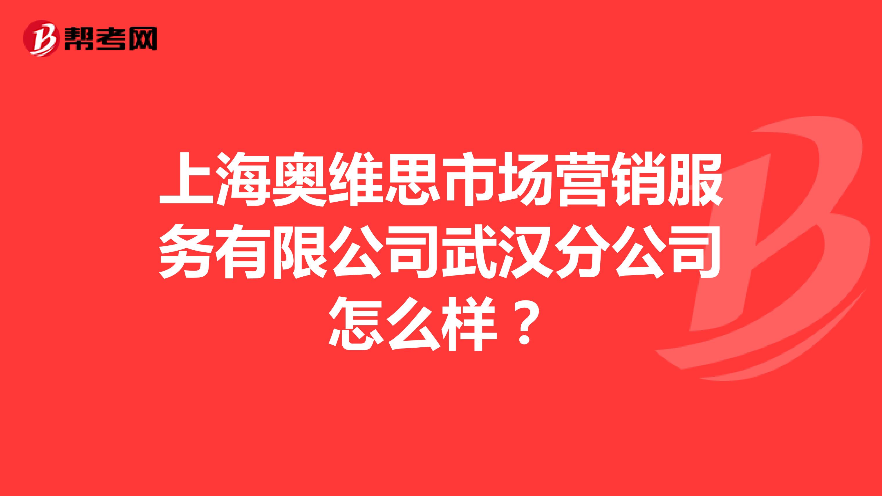 上海奥维思市场营销服务有限公司武汉分公司怎么样？