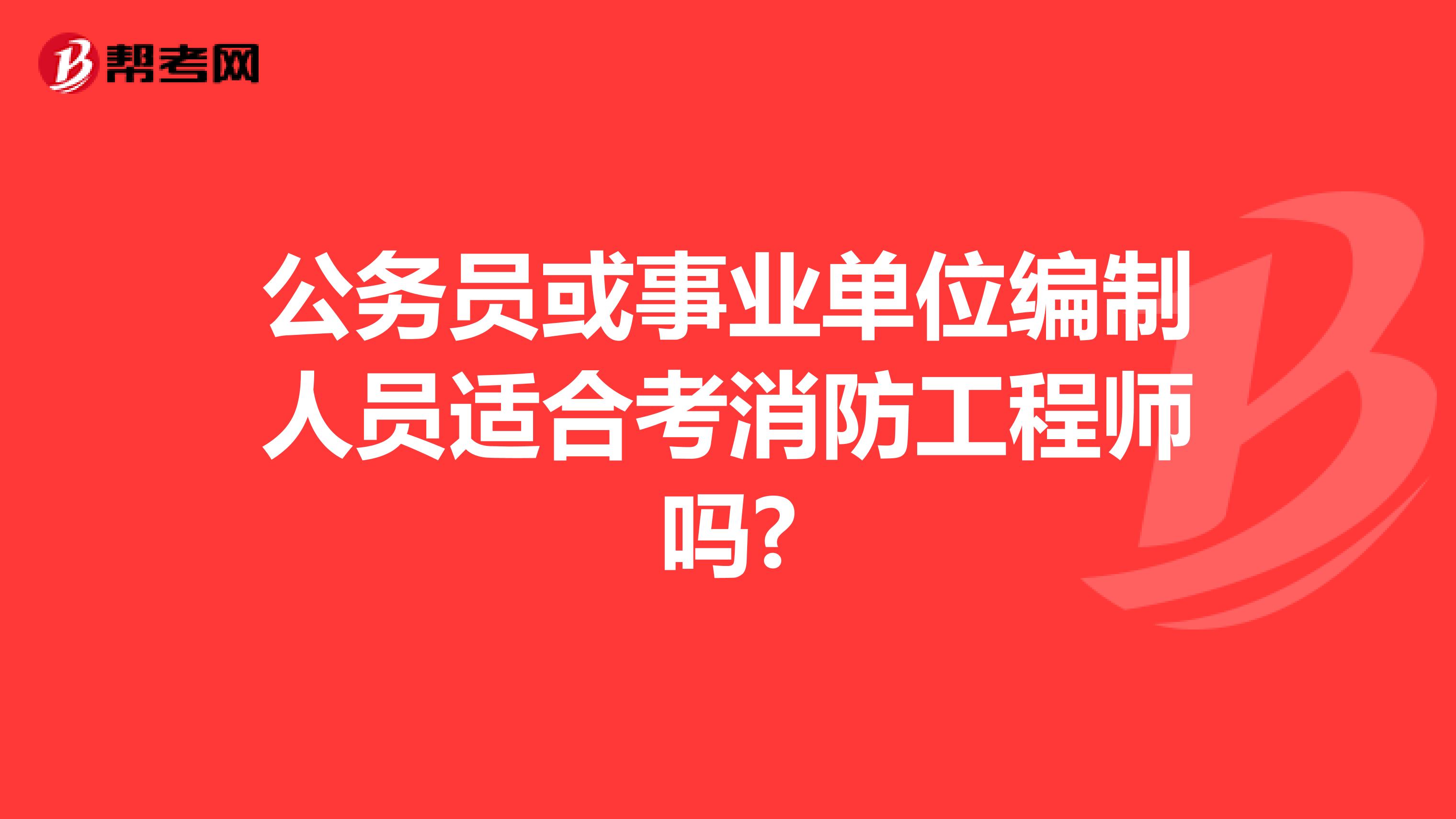 公务员或事业单位编制人员适合考消防工程师吗?