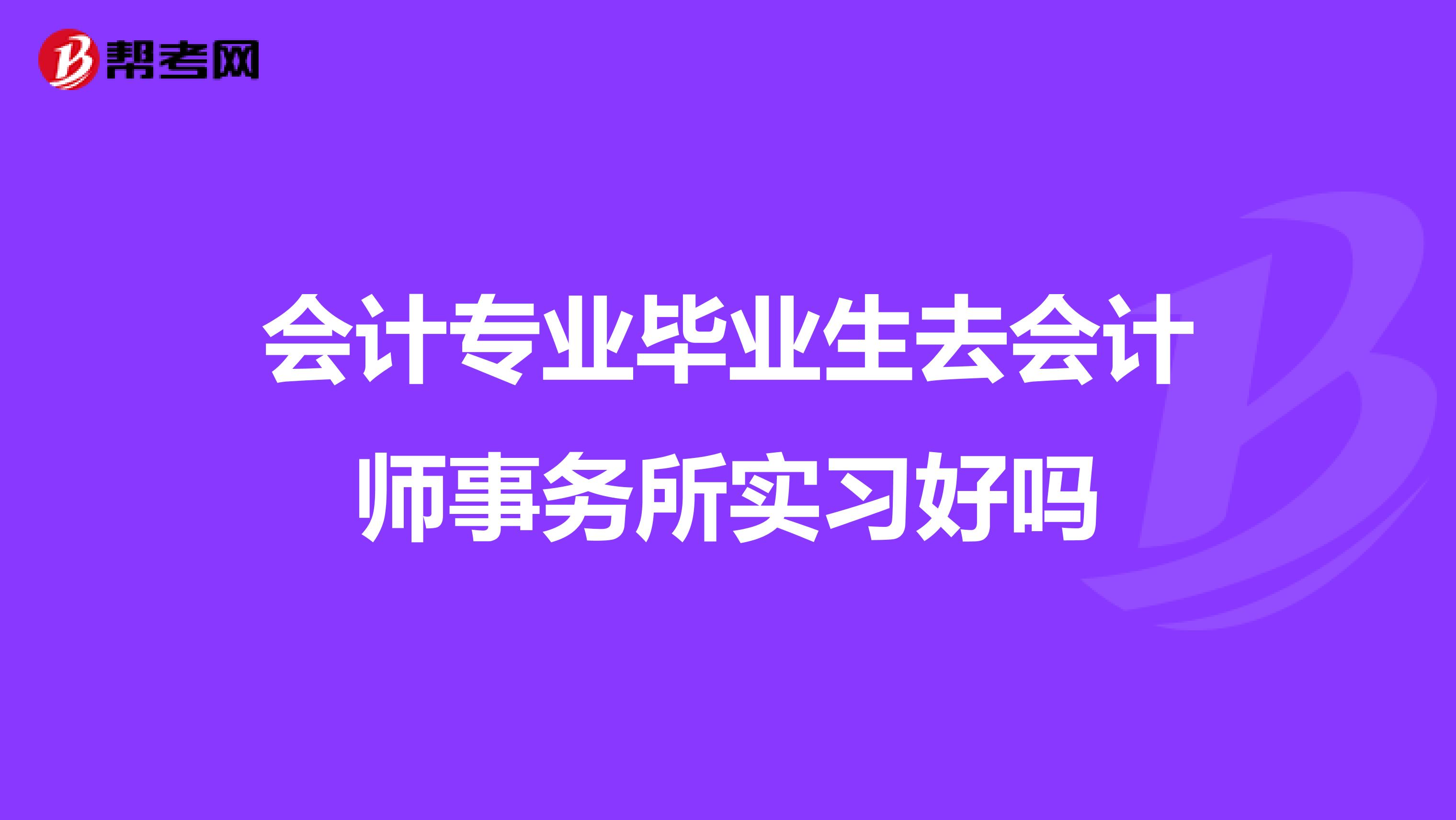 会计专业毕业生去会计师事务所实习好吗