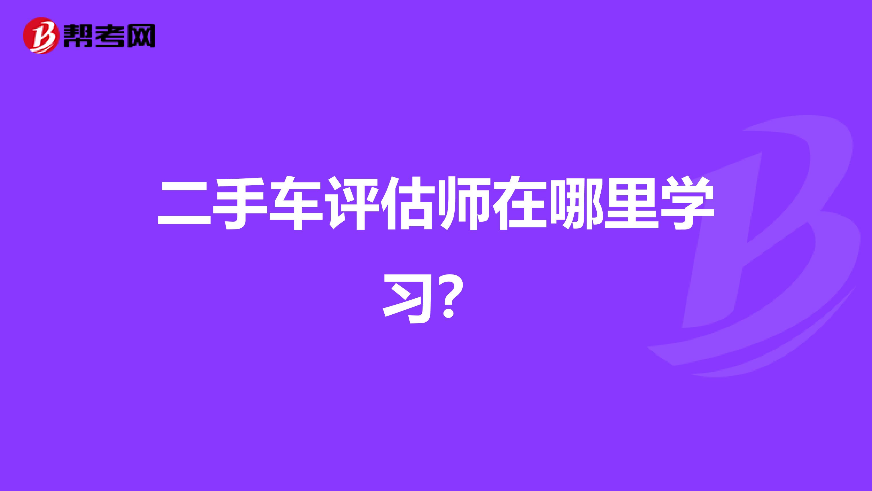 二手车评估师在哪里学习?
