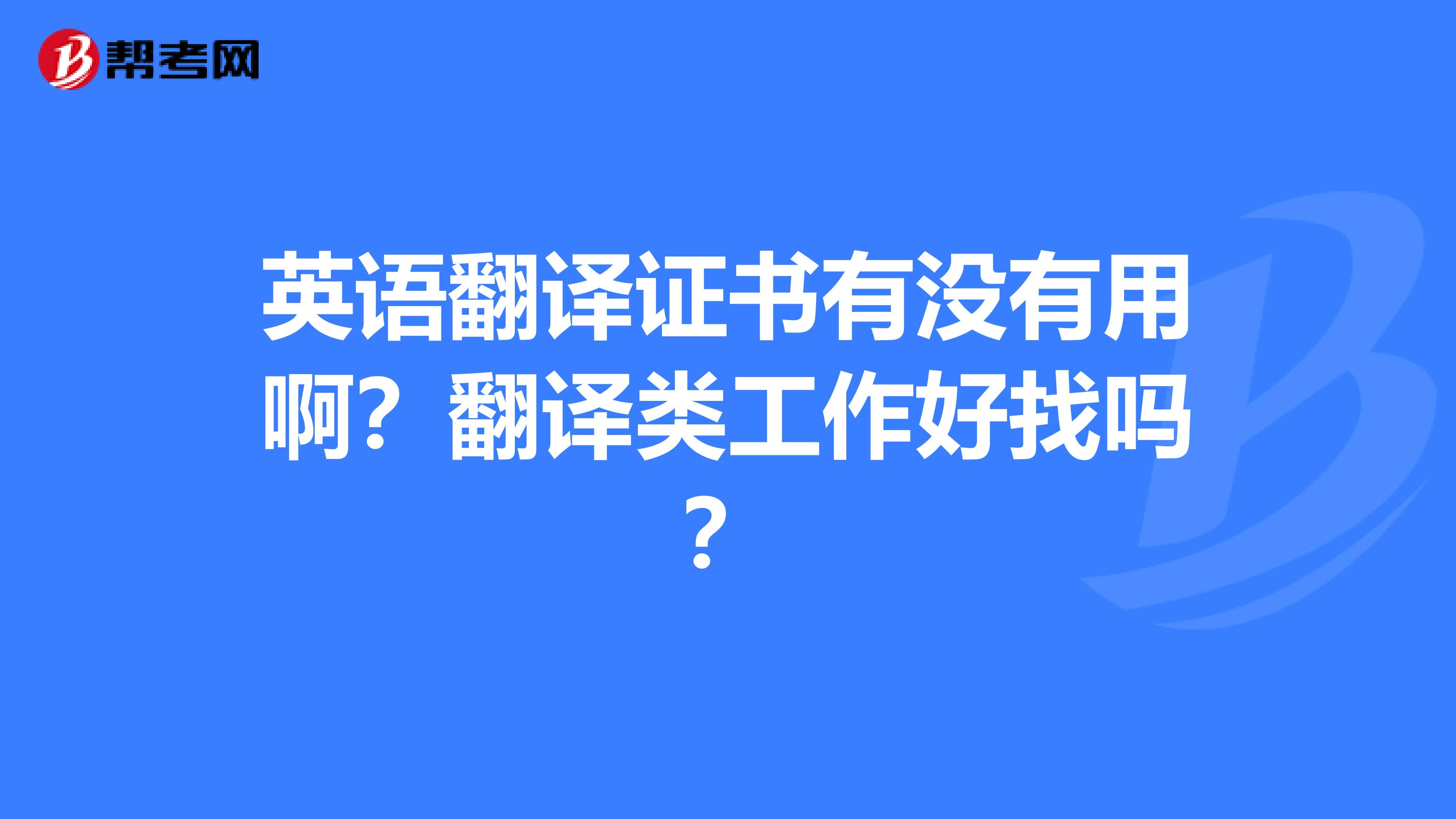 英语翻译证书有没有用啊？翻译类工作好找吗？