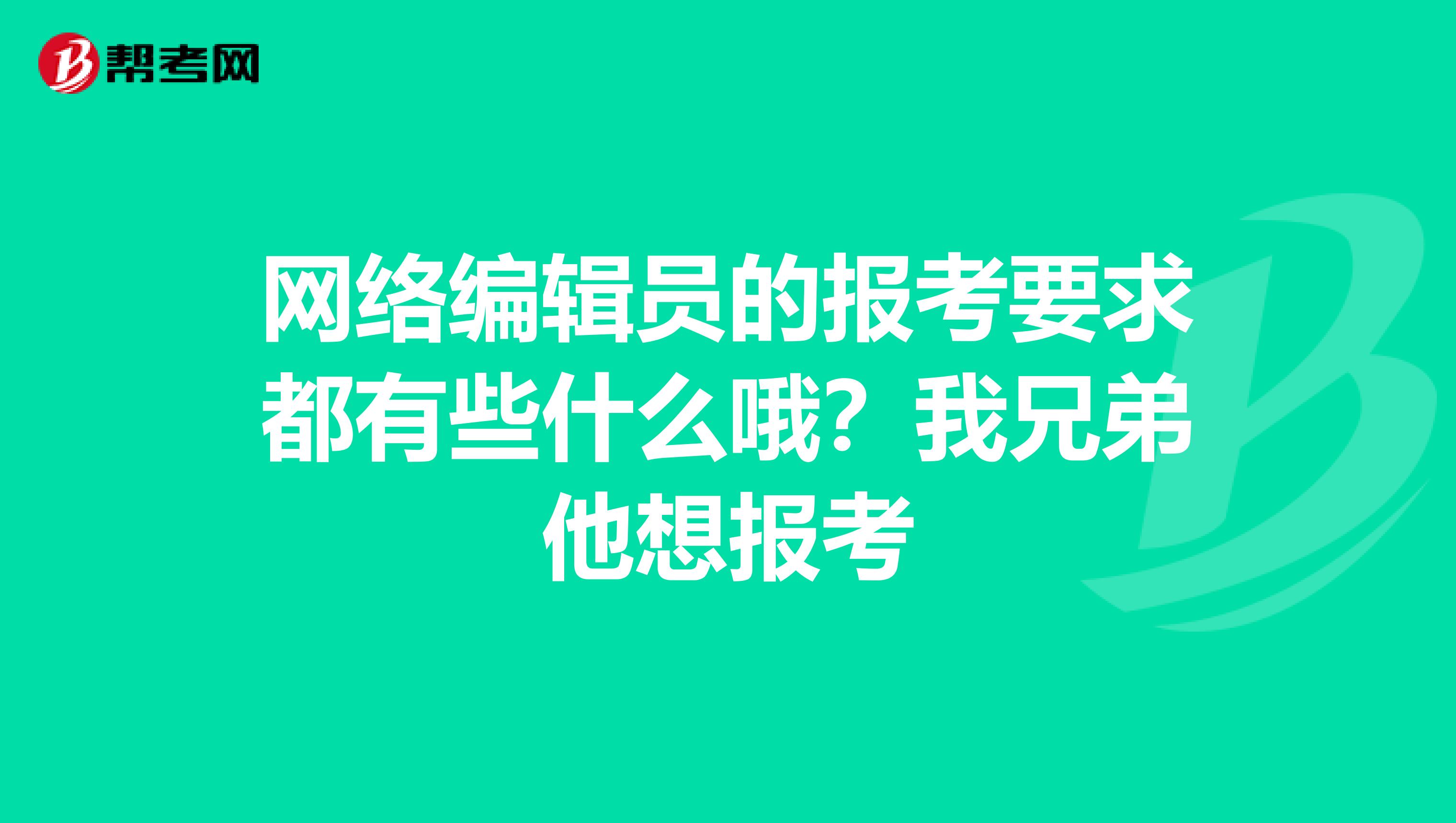 网络编辑员的报考要求都有些什么哦？我兄弟他想报考