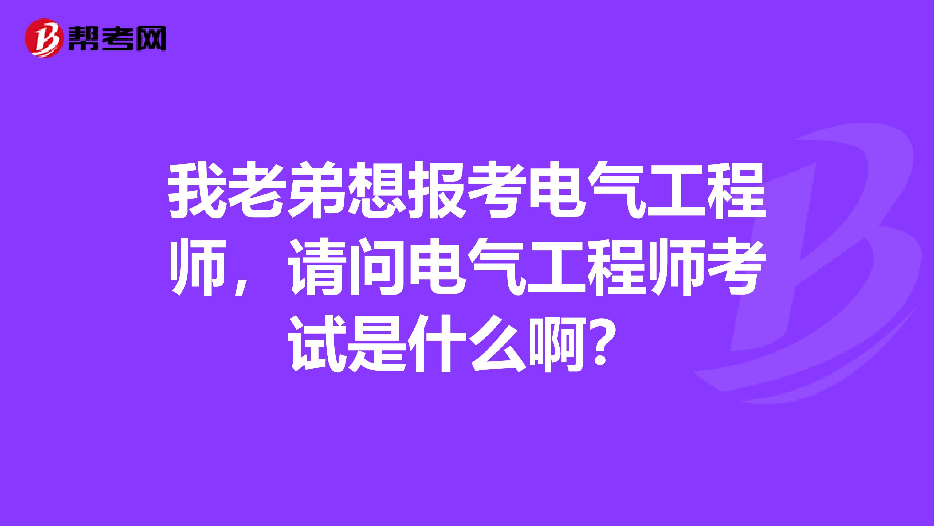 我老弟想报考电气工程师，请问电气工程师考试是什么啊？