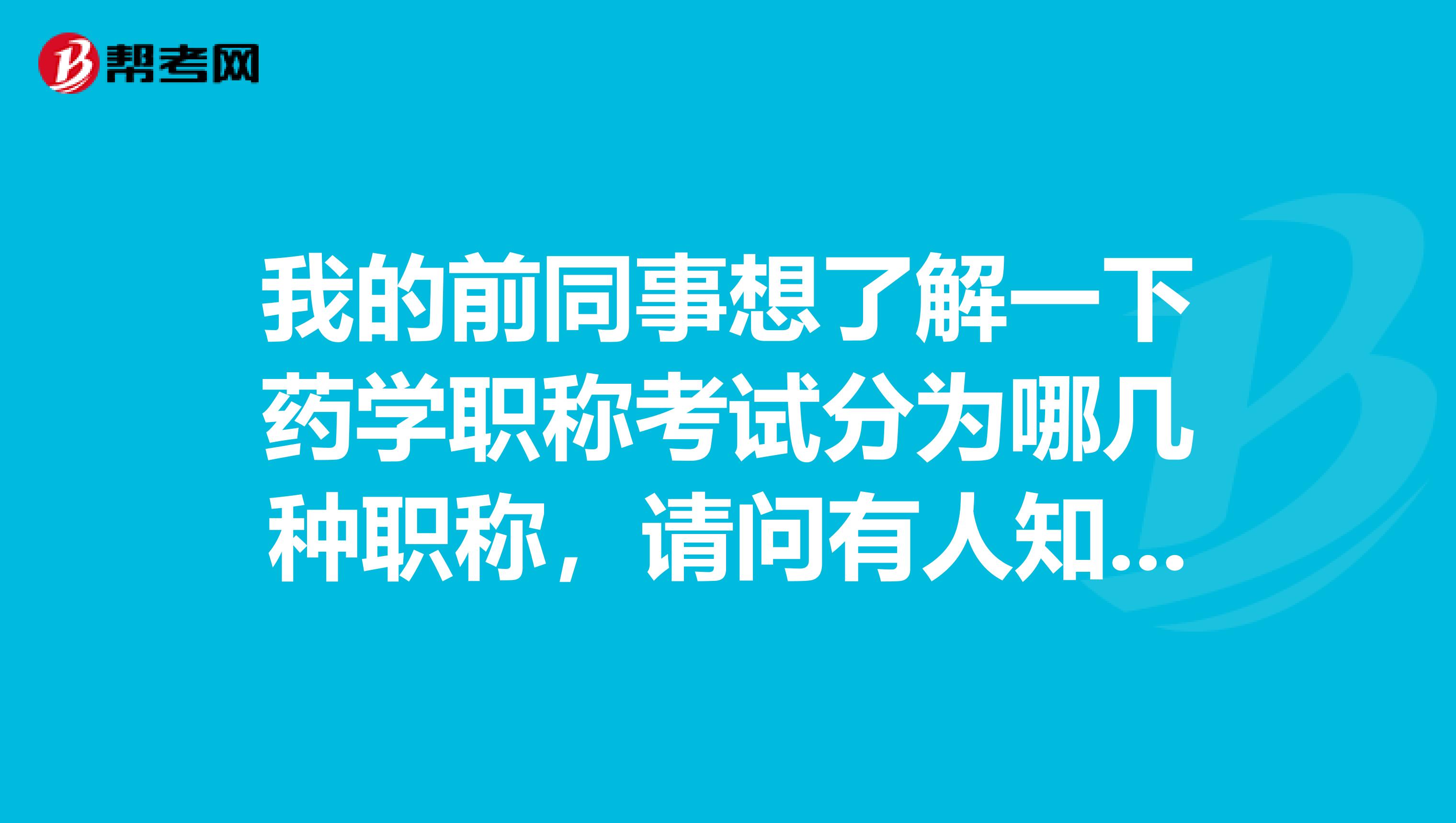 我的前同事想了解一下药学职称考试分为哪几种职称,请问有人知道吗?