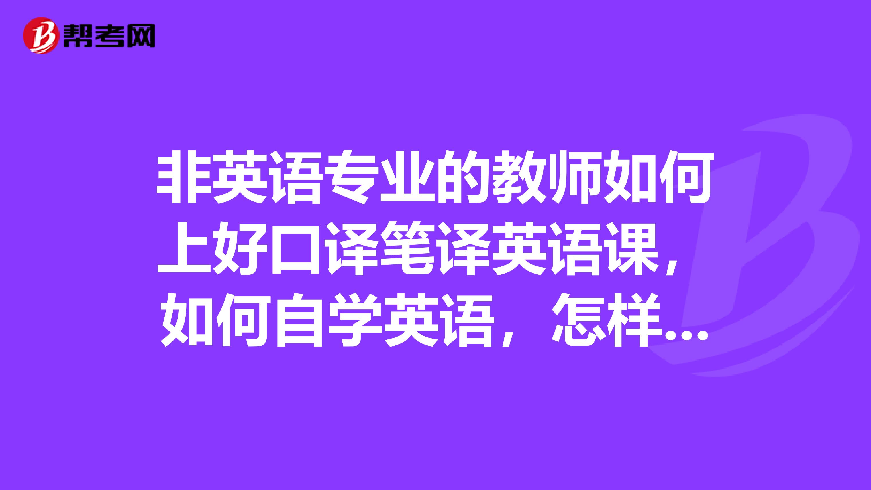 非英语专业的教师如何上好口译笔译英语课，如何自学英语，怎样改变语音语调？？？怎样选自学教材