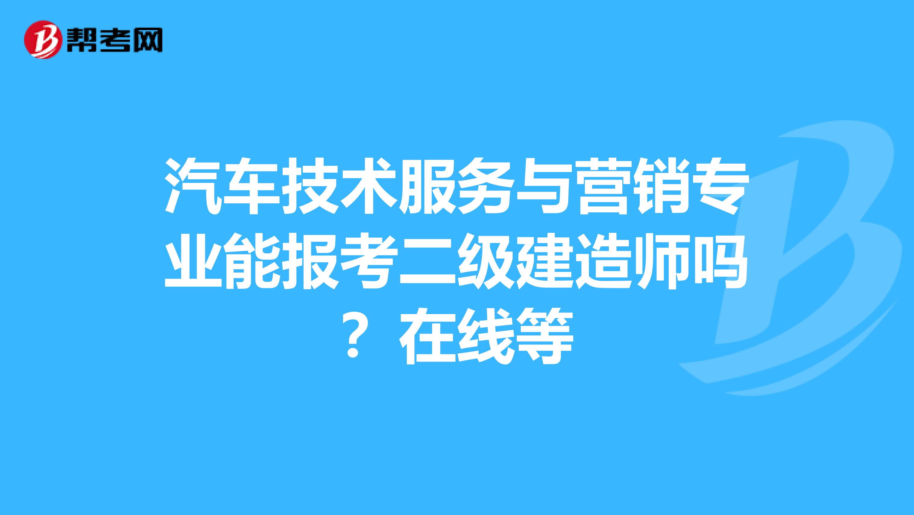 汽车技术服务与营销专业能报考二级建造师吗？在线等