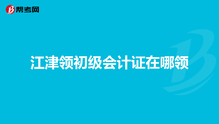 江津领初级会计证在哪领