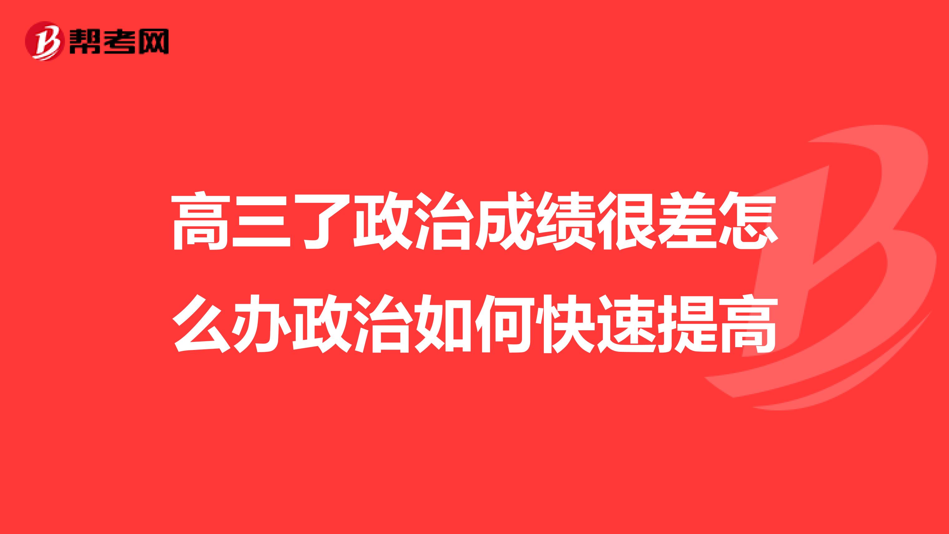 高三了政治成绩很差怎么办政治如何快速提高