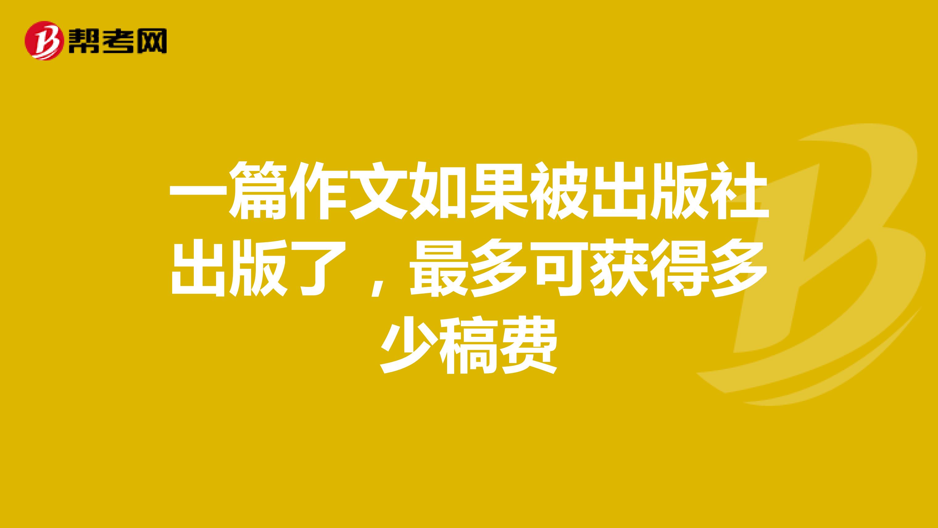 一篇作文如果被出版社出版了，最多可获得多少稿费