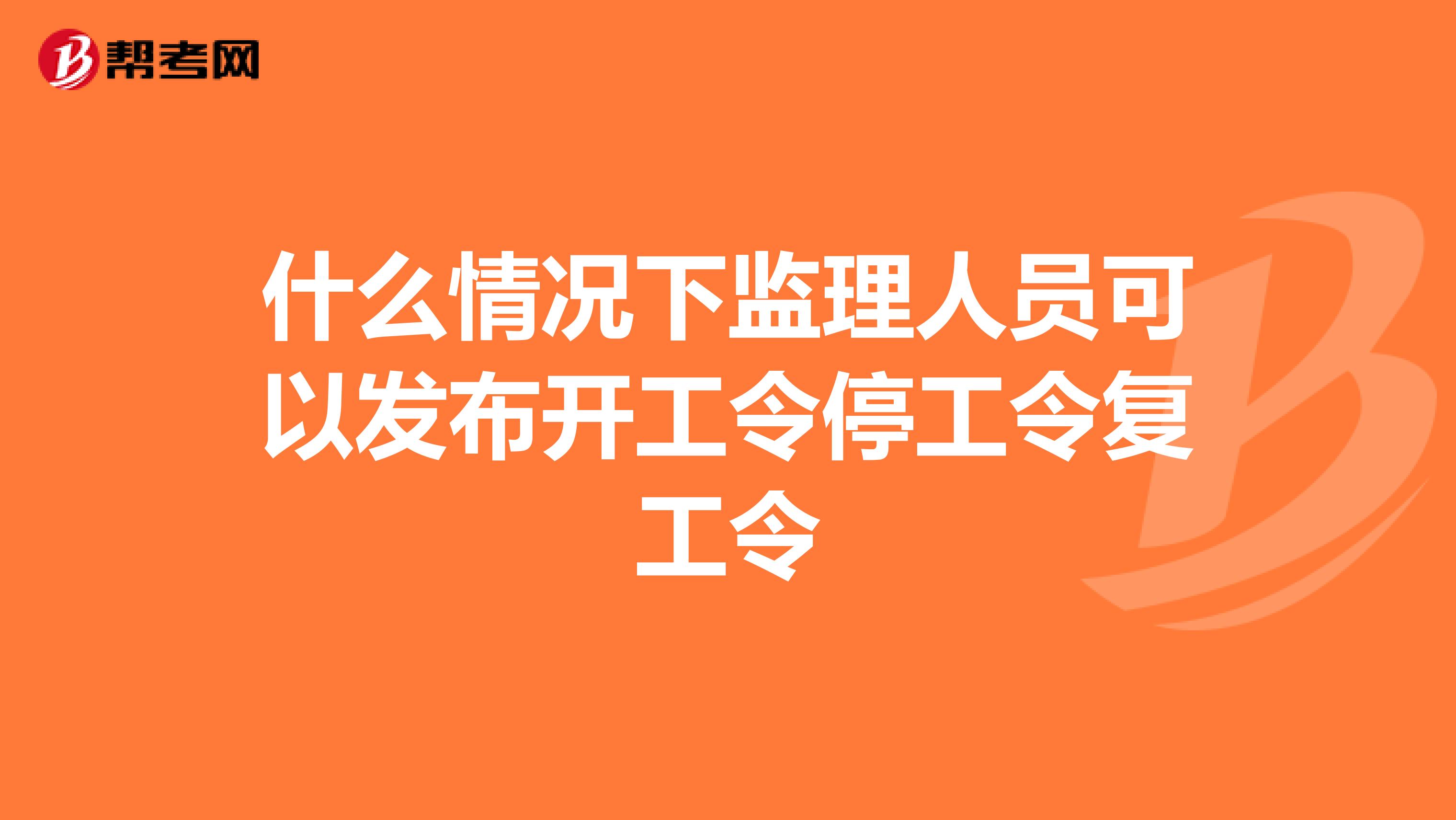 什么情况下监理人员可以发布开工令停工令复工令