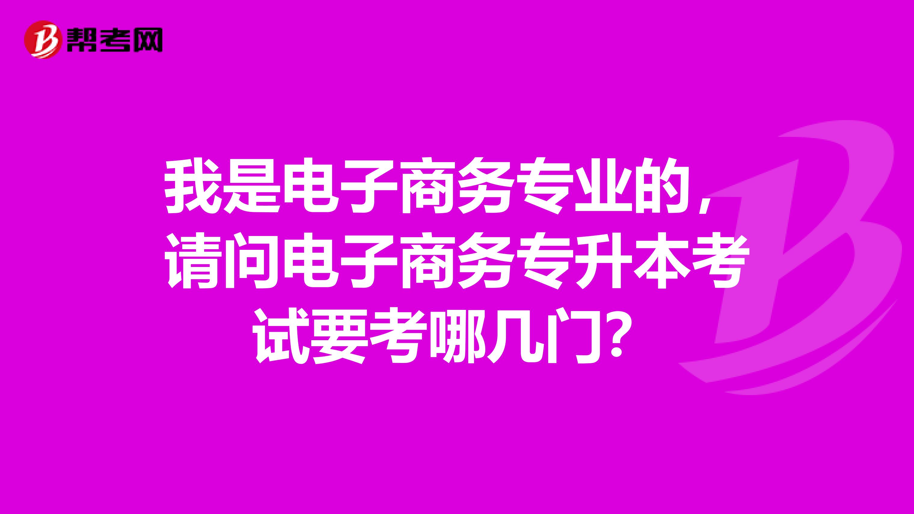 我是电子商务专业的，请问电子商务专升本考试要考哪几门？