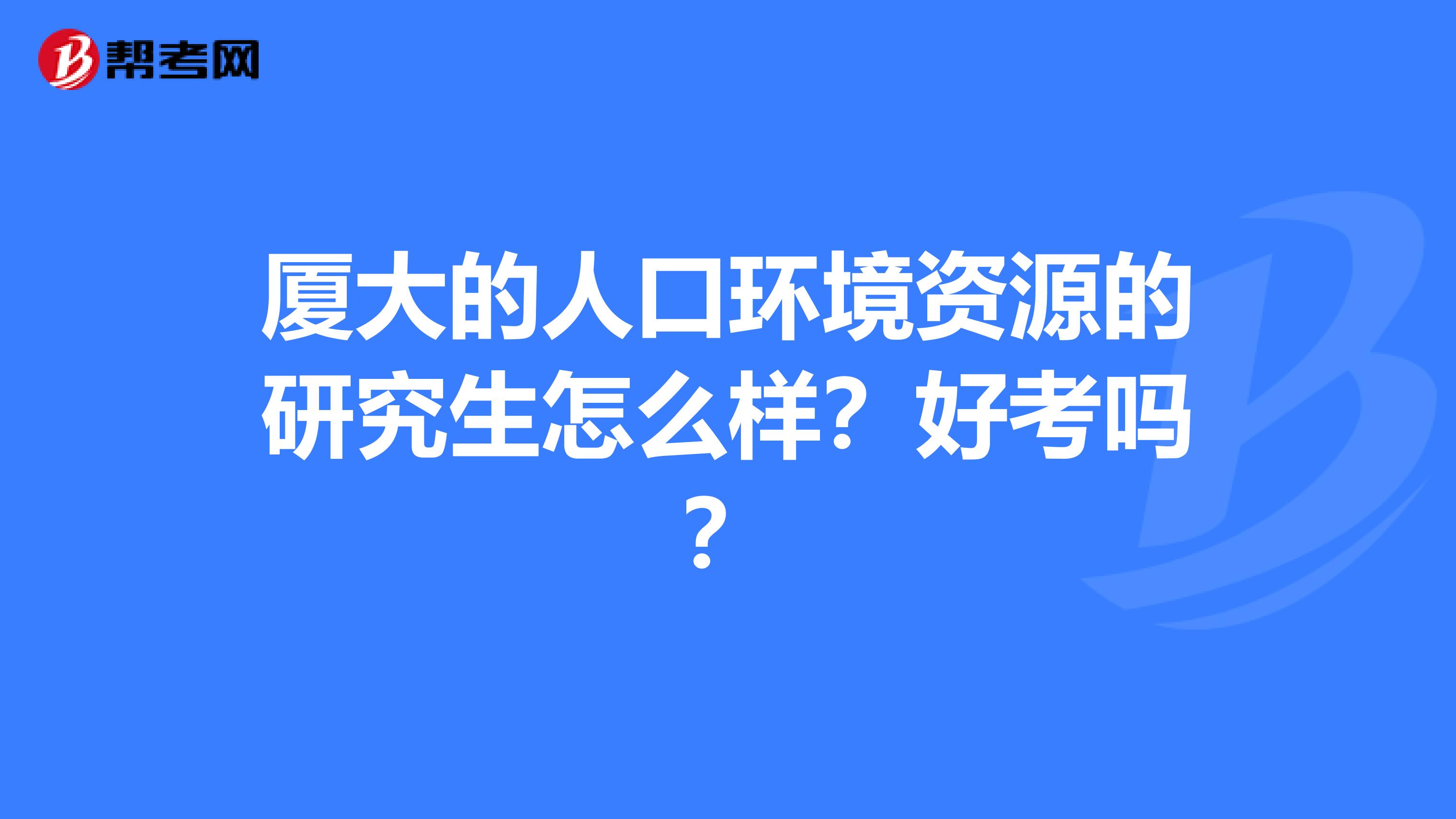 厦大的人口环境资源的研究生怎么样？好考吗？