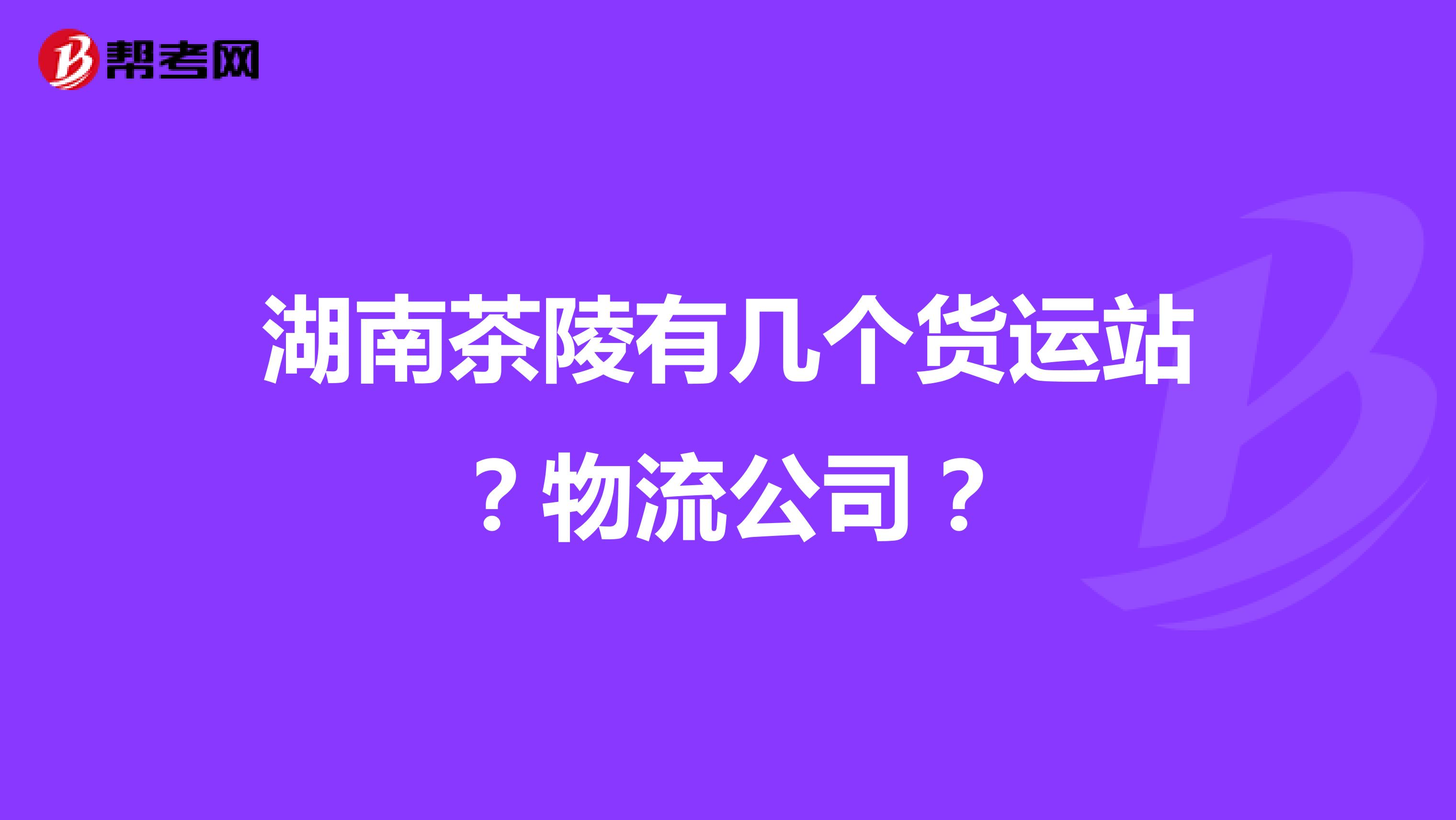 湖南茶陵有几个货运站?物流公司?